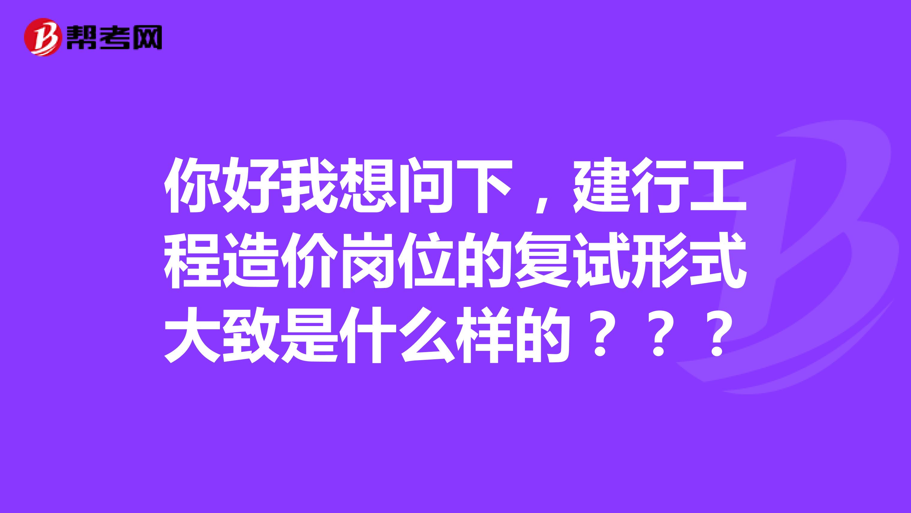 你好我想问下，建行工程造价岗位的复试形式大致是什么样的？？？