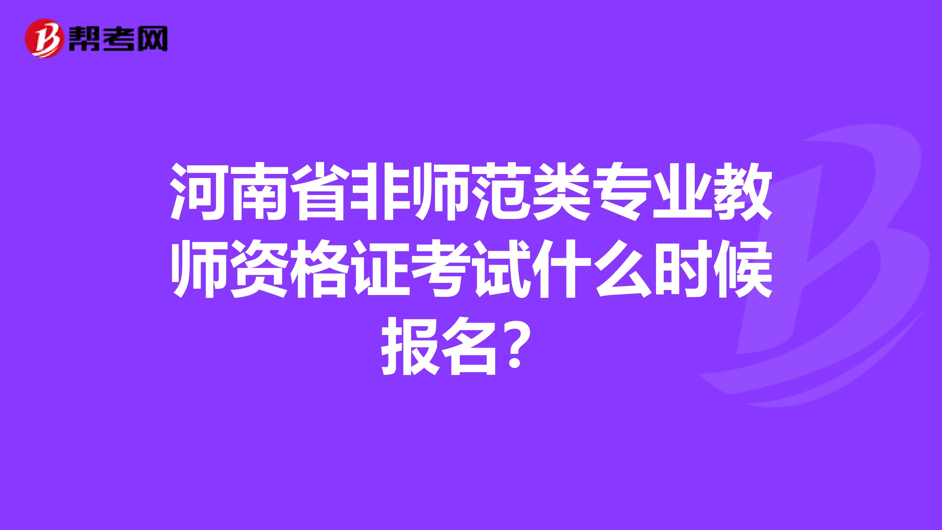 河南省非师范类专业教师资格证考试什么时候报名?