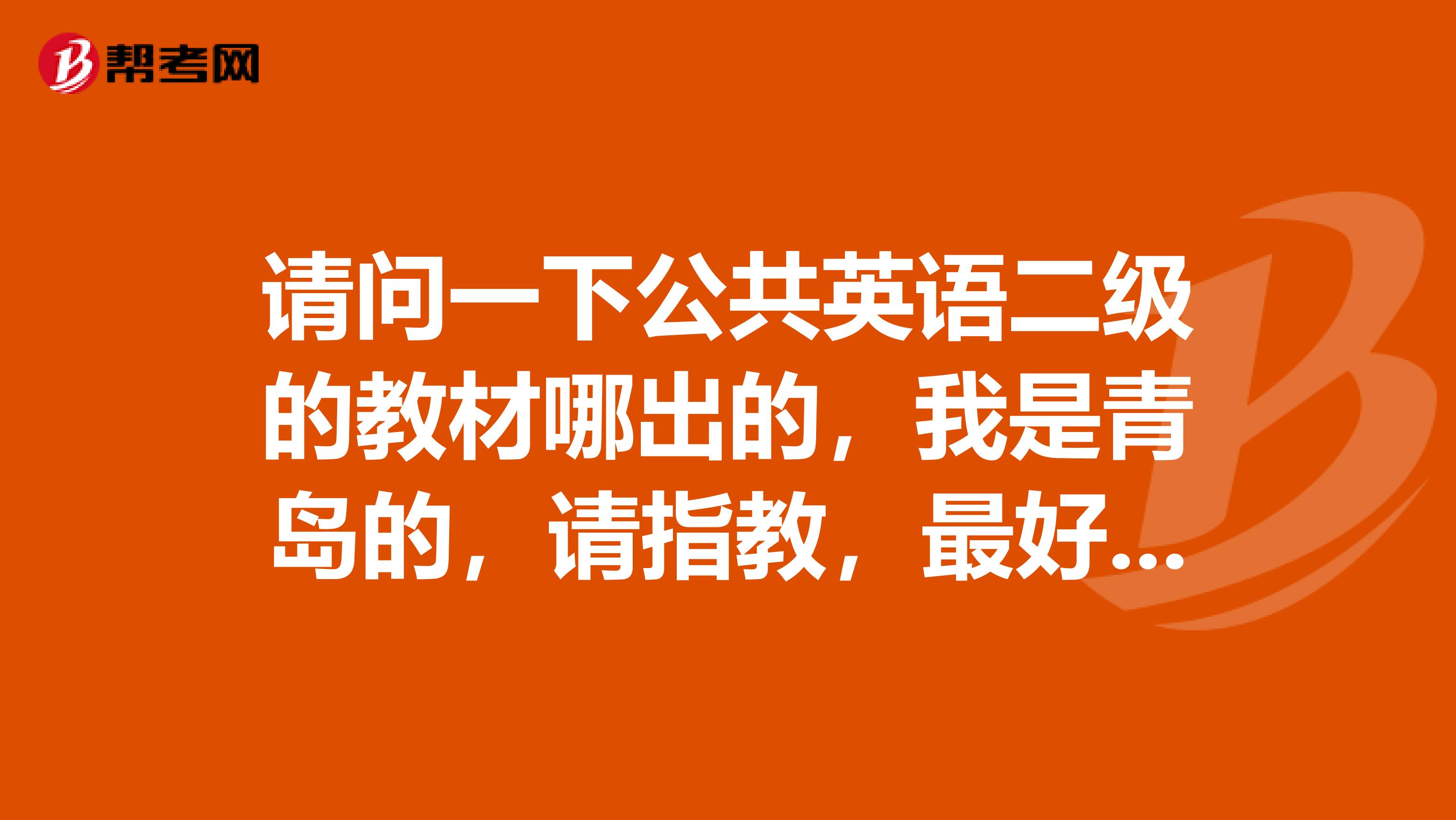 请问一下公共英语二级的教材哪出的,我是青岛的,请指教,最好是考过的回答谢谢