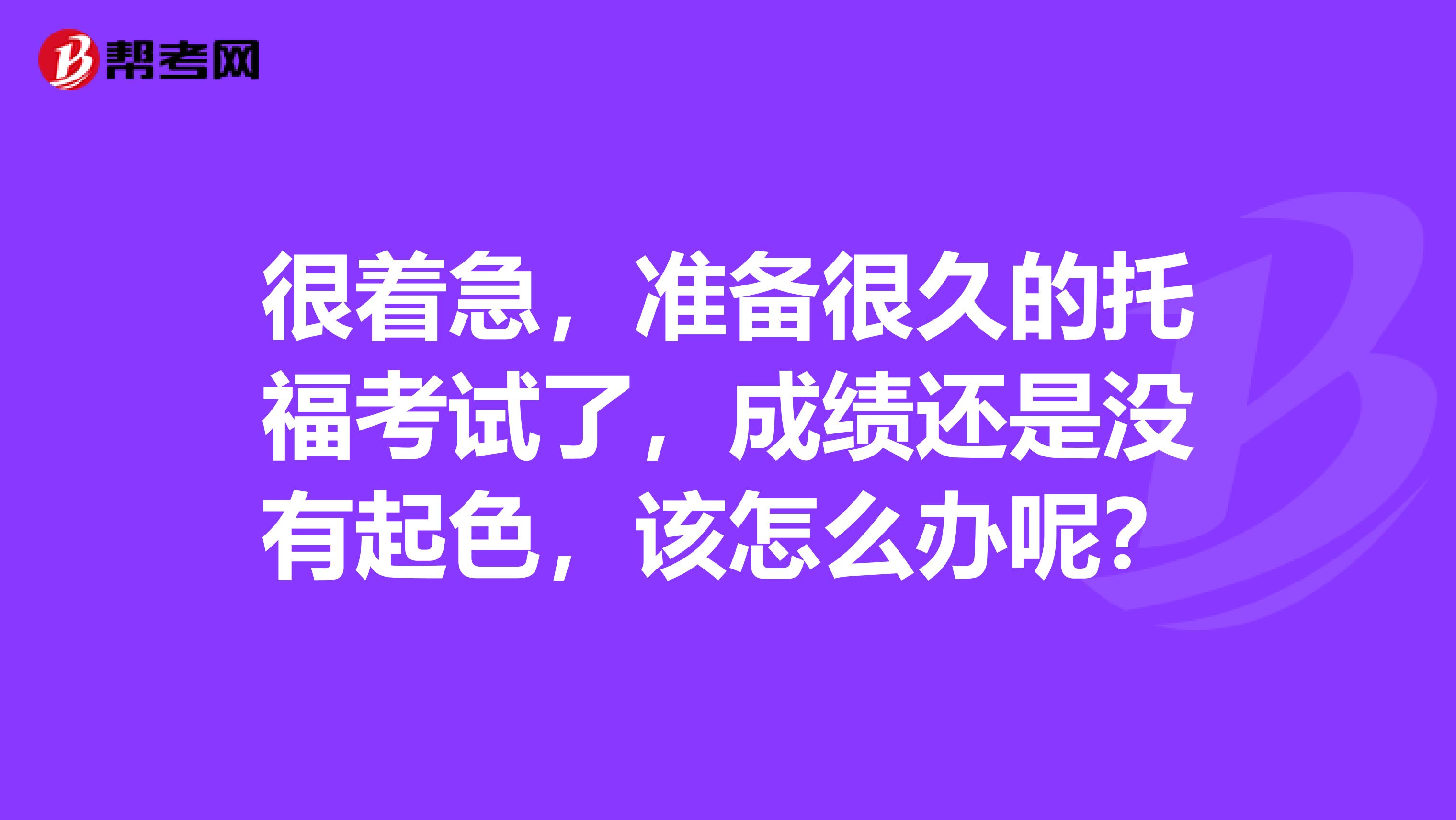 很著急，準備很久的托?？荚嚵?，成績還是沒有起色，該怎么辦呢？