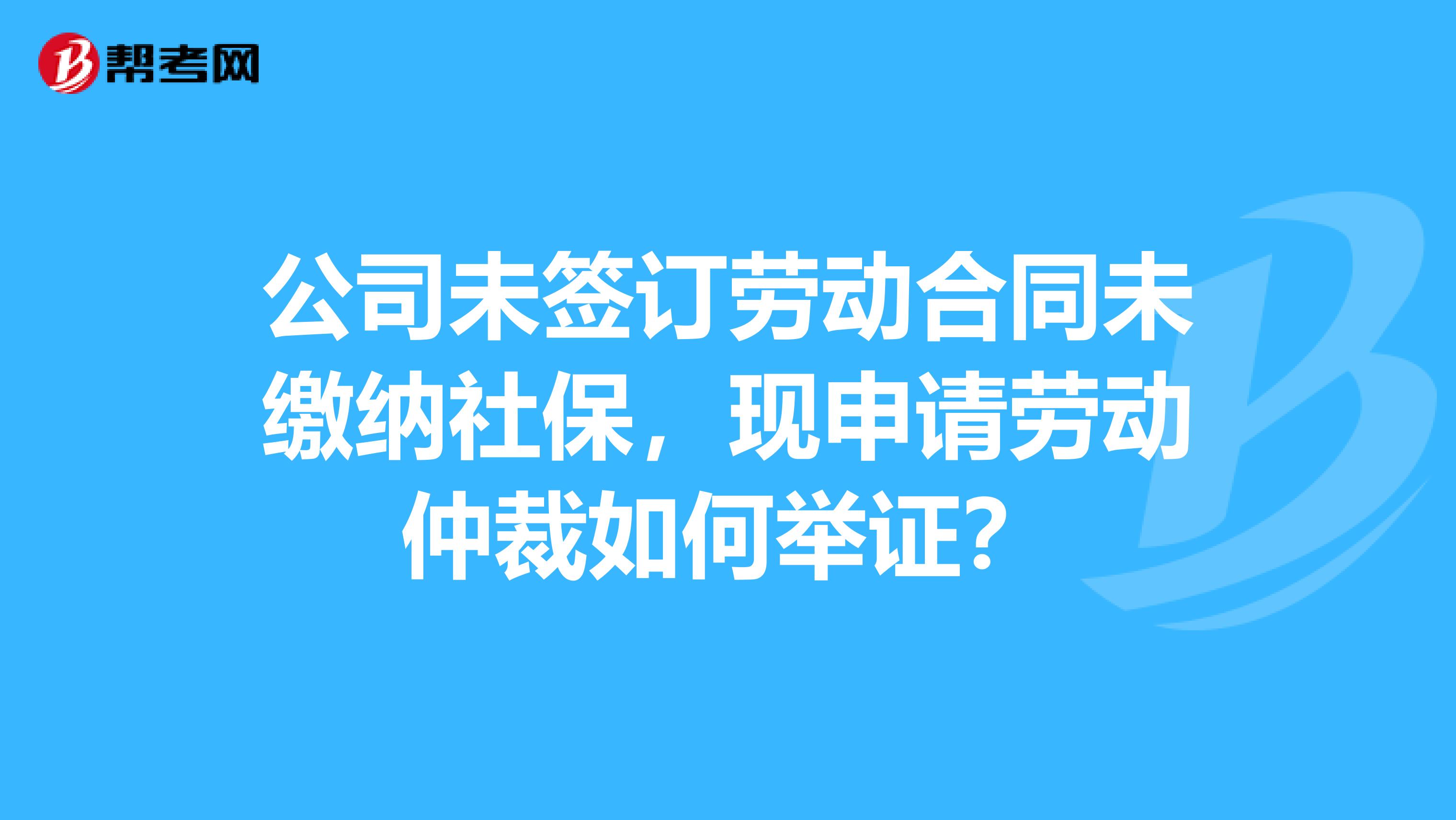 公司未签订劳动合同未缴纳社保，现申请劳动仲裁如何举证？