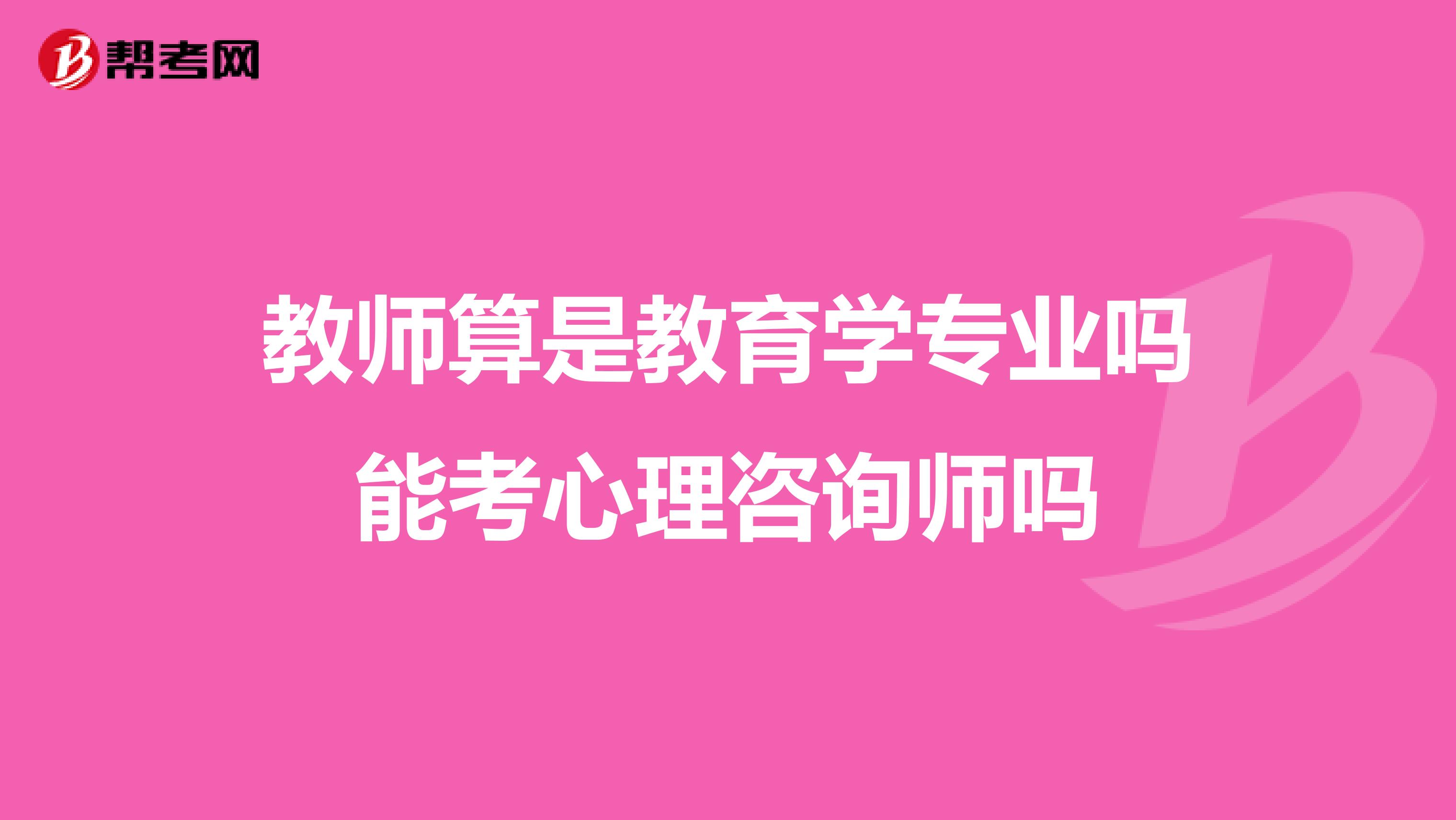 教师算是教育学专业吗能考心理咨询师吗