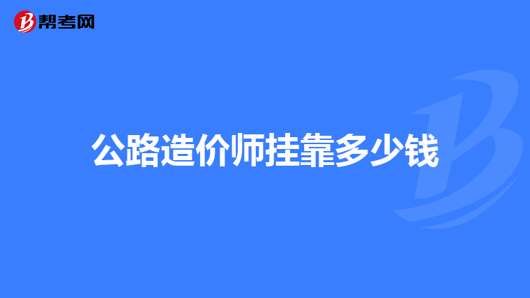 公路造价师挂靠多少钱