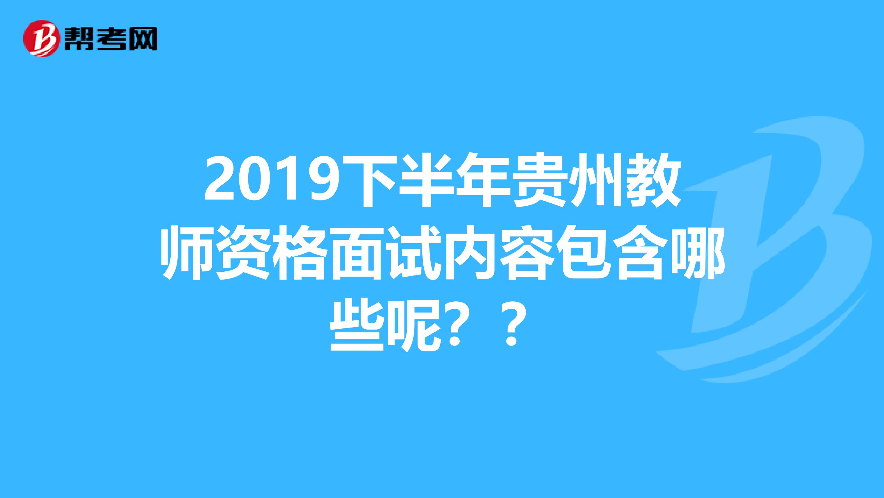 2019下半年贵州教师资格面试内容包含哪些呢？？