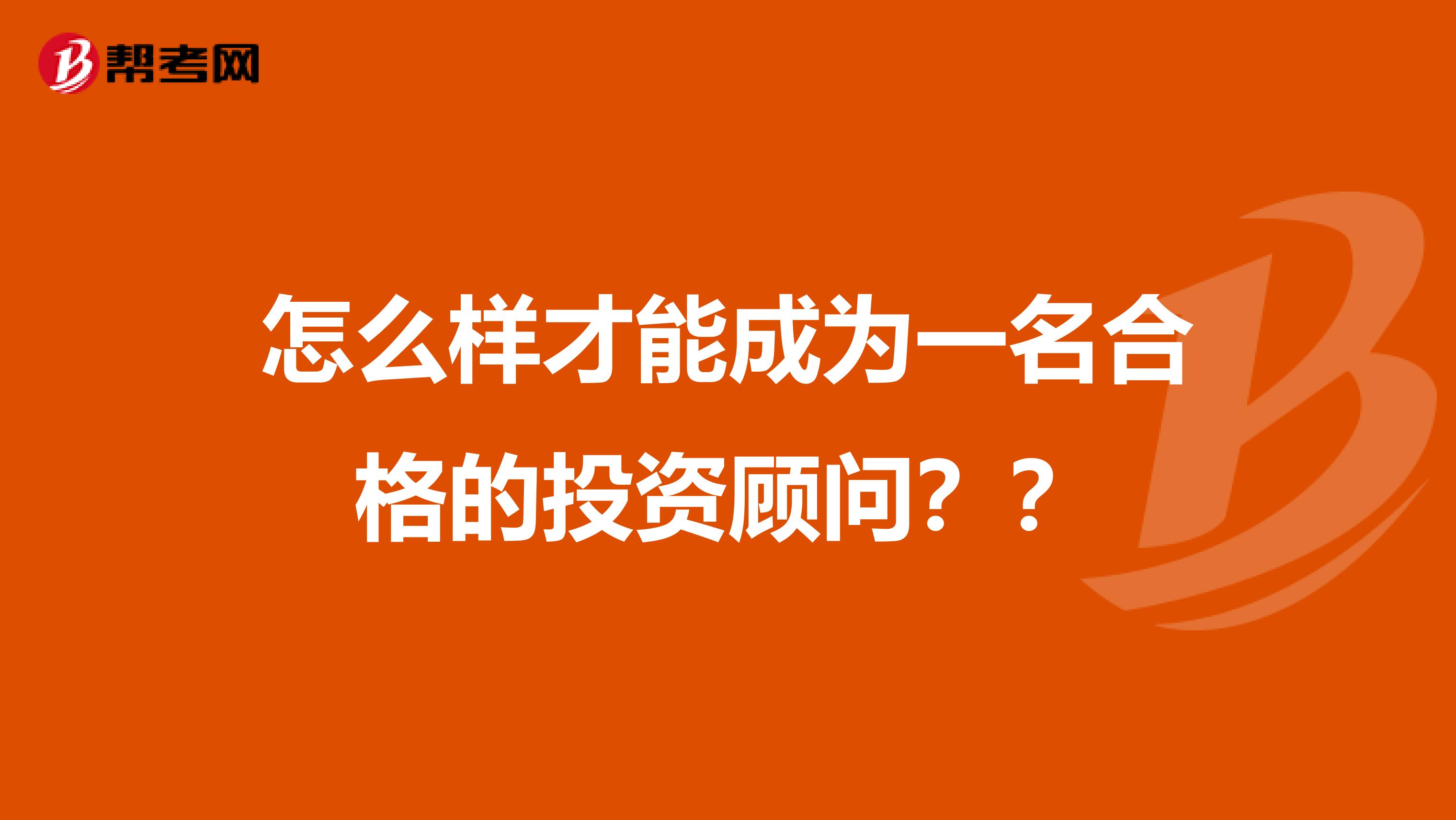 怎么样才能成为一名合格的投资顾问??
