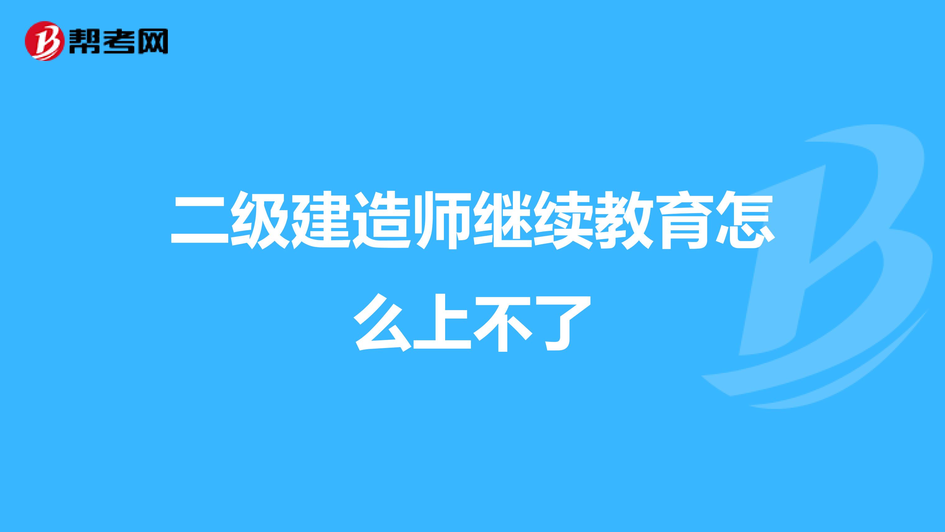 二級建造師繼續教育怎么上不了