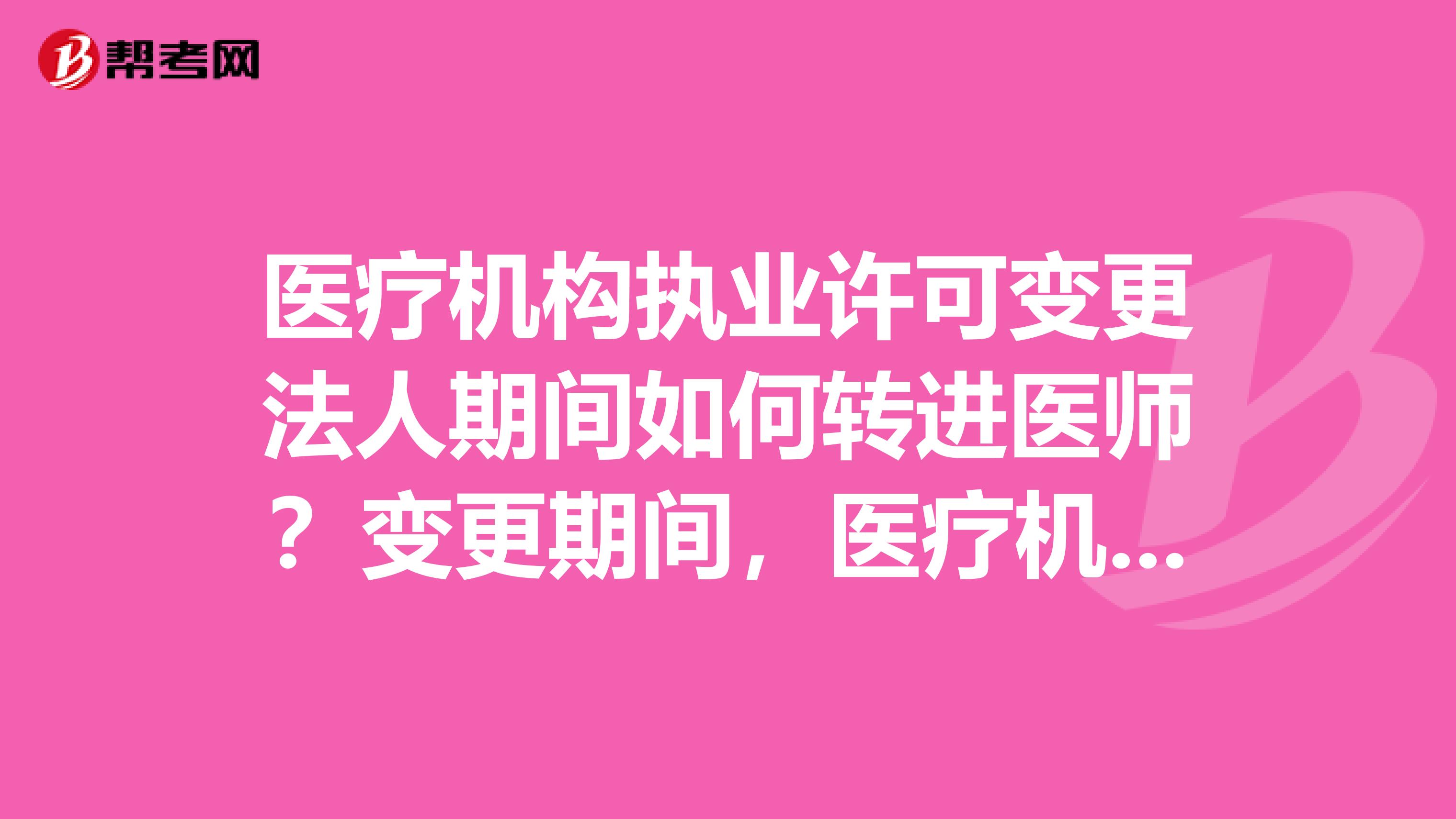医疗机构执业许可变更法人期间如何转进医师？变更期间，医疗机构执业许可证在卫生局，而转进时需要它