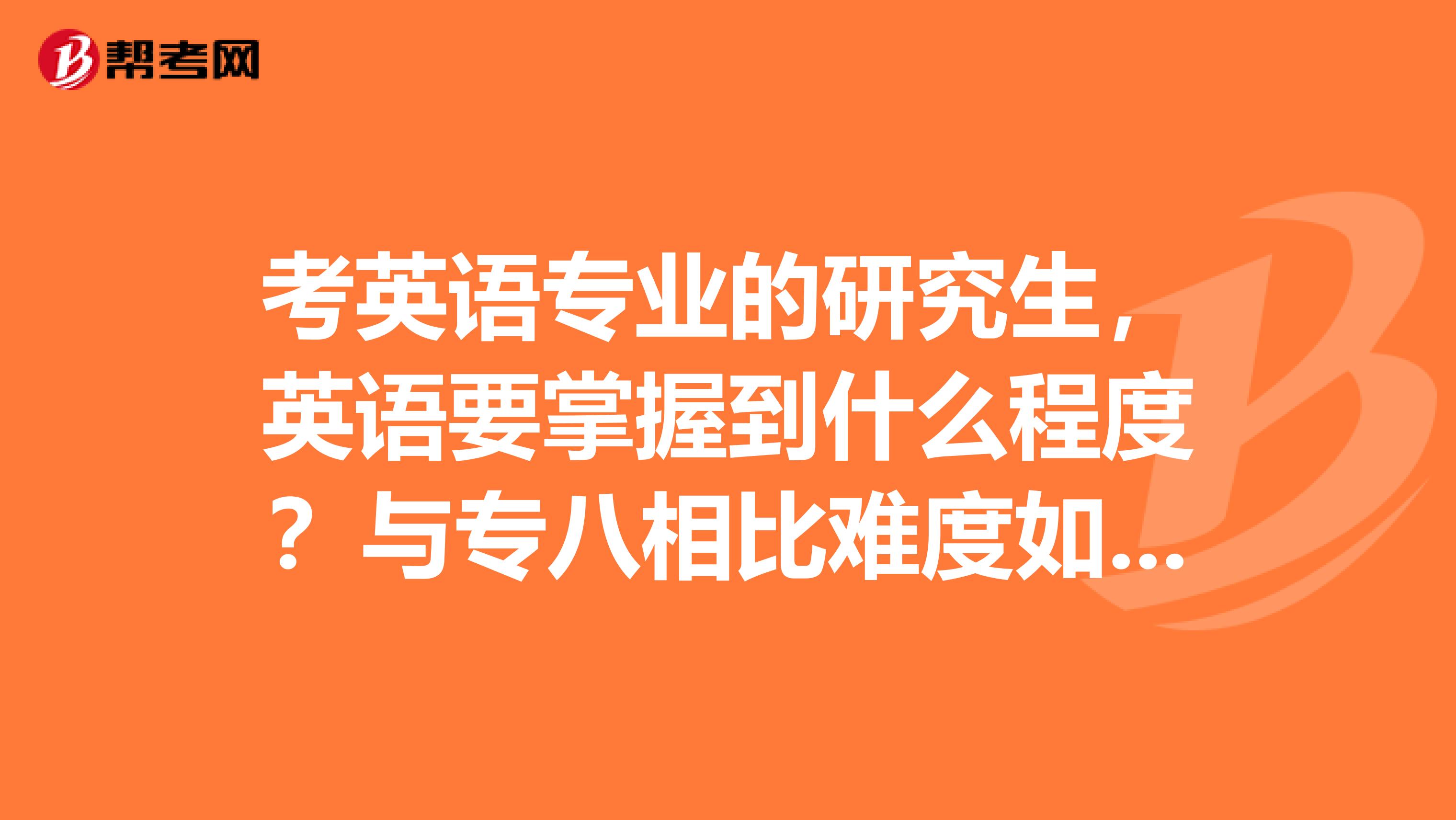 考英语专业的研究生，英语要掌握到什么程度？与专八相比难度如何？