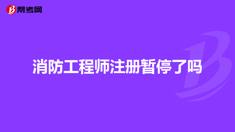 消防工程师注册暂停了吗