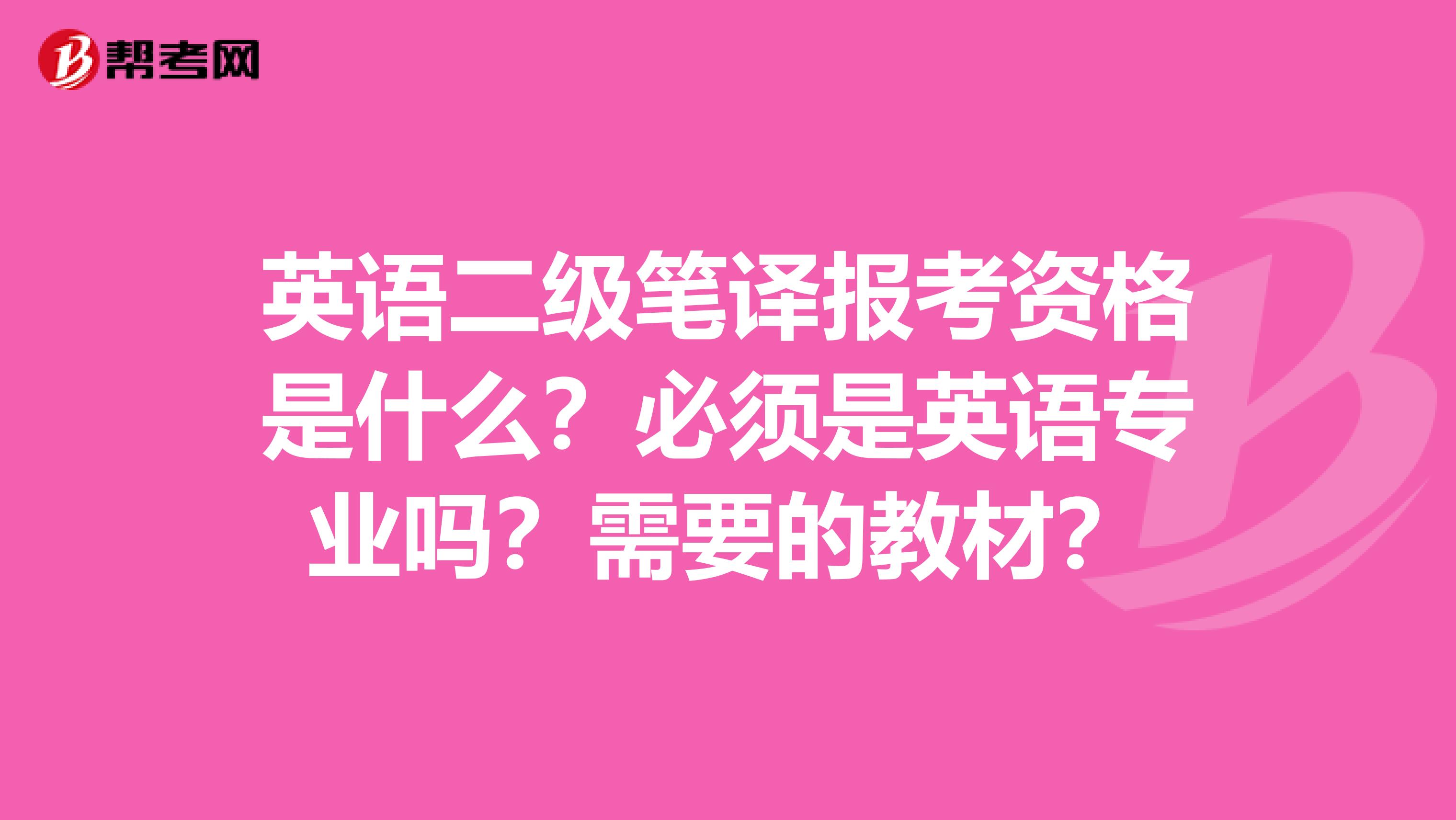 英语二级笔译报考资格是什么？必须是英语专业吗？需要的教材？