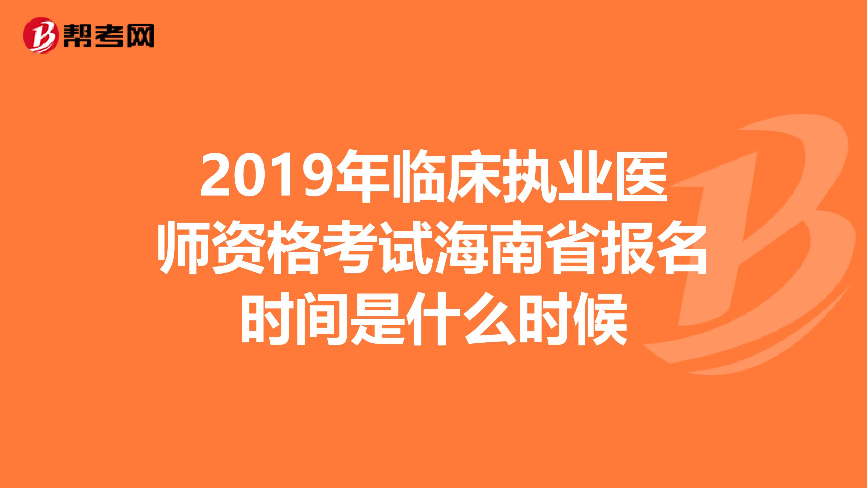 2019年临床执业医师资格考试海南省报名时间是什么时候