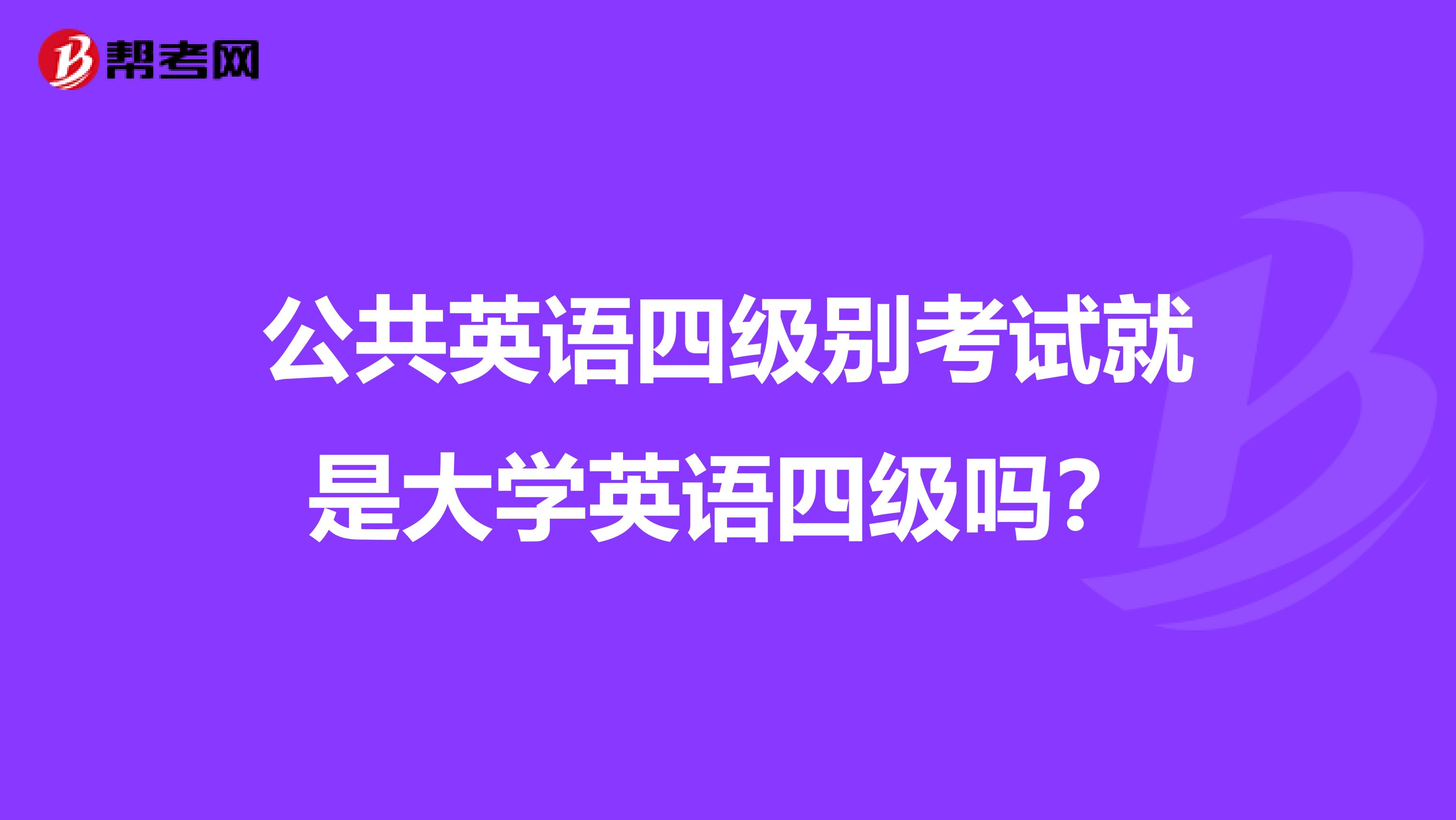 公共英语四级别考试就是大学英语四级吗？