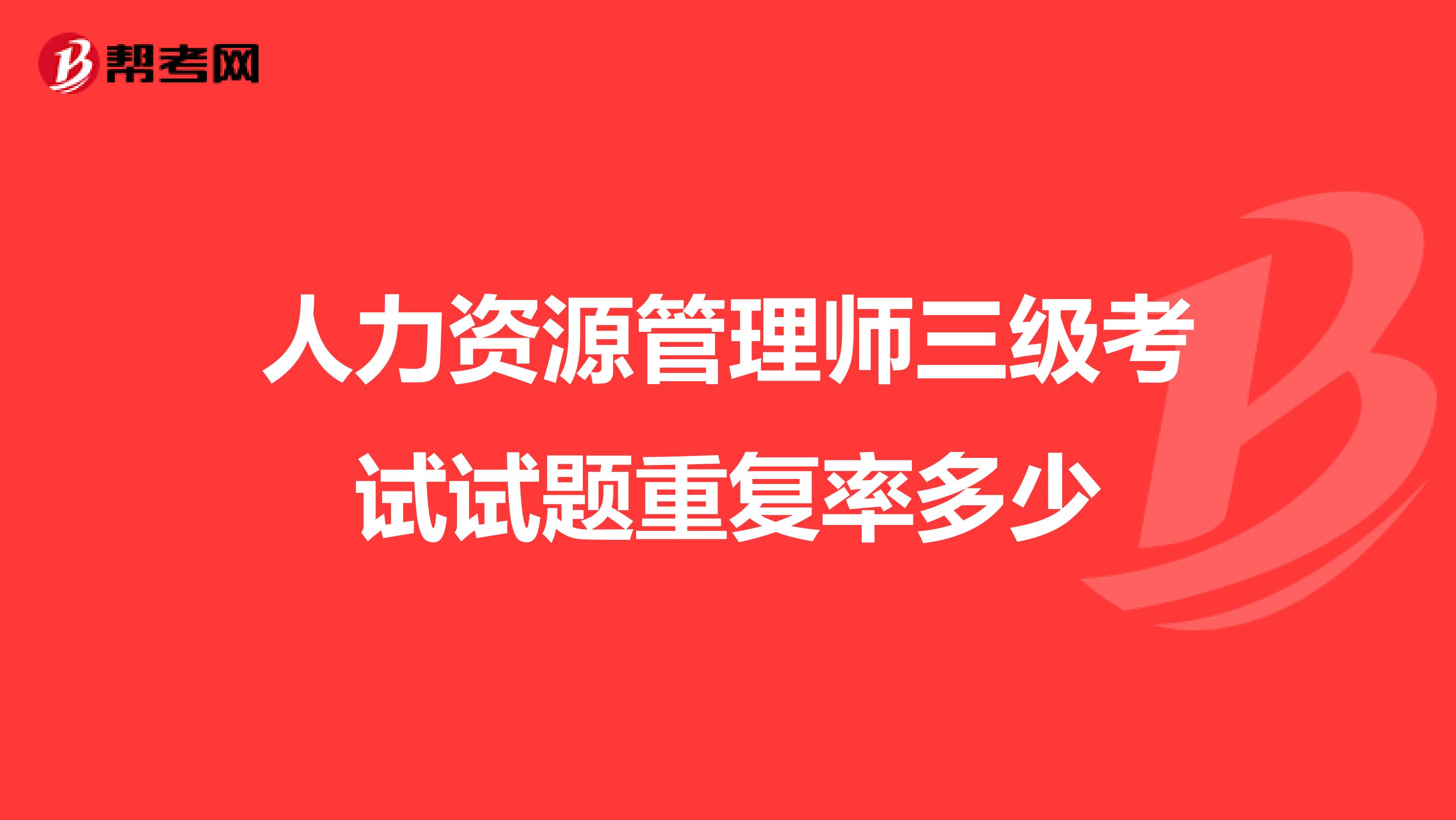 人力资源管理师三级考试试题重复率多少