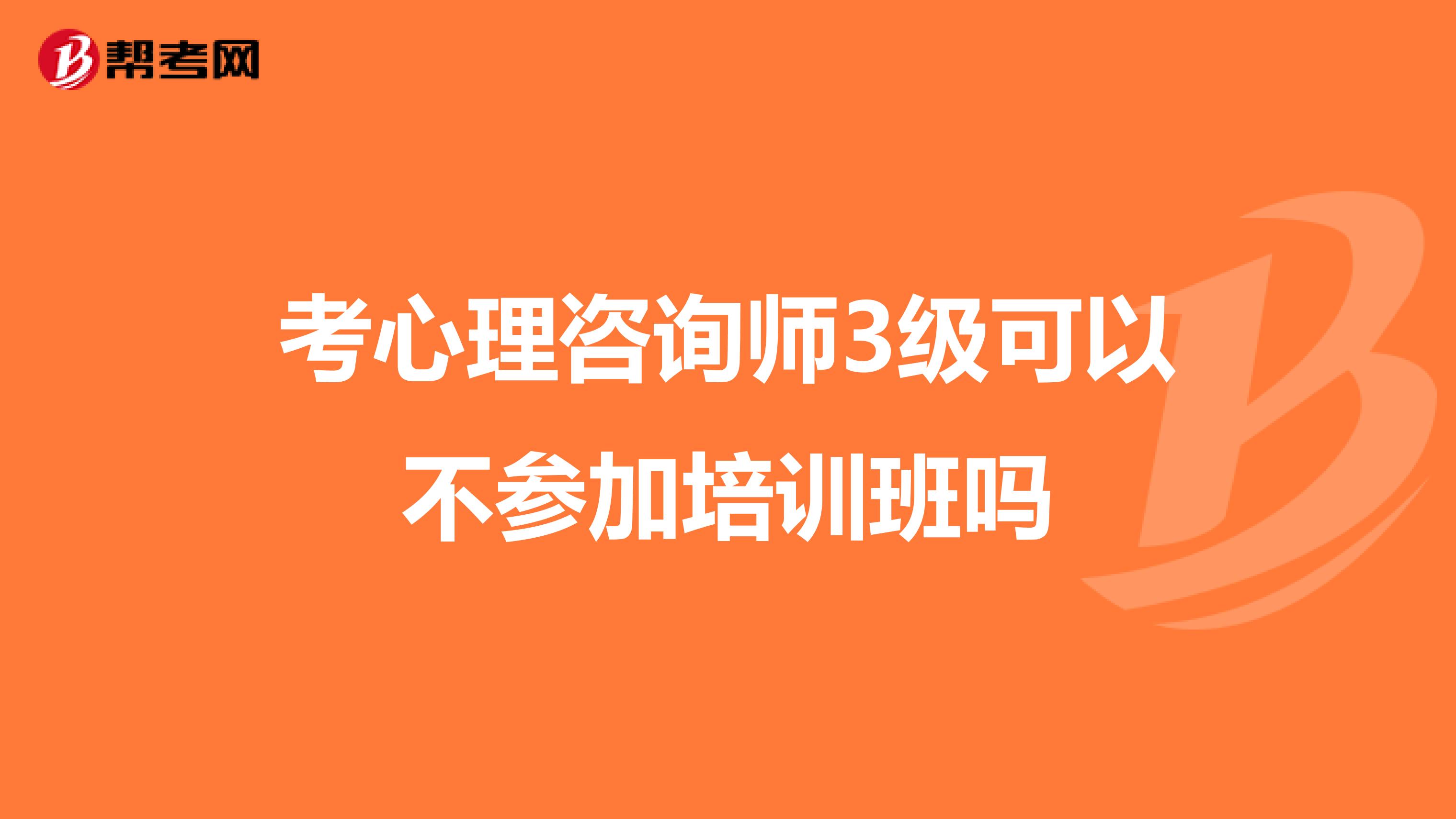 考心理咨询师3级可以不参加培训班吗