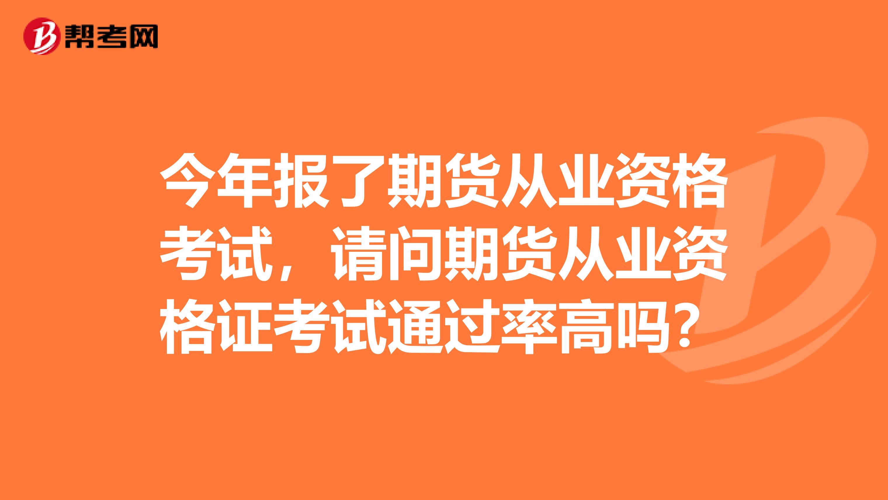今年報(bào)了期貨從業(yè)資格考試，請(qǐng)問期貨從業(yè)資格證考試通過率高嗎？