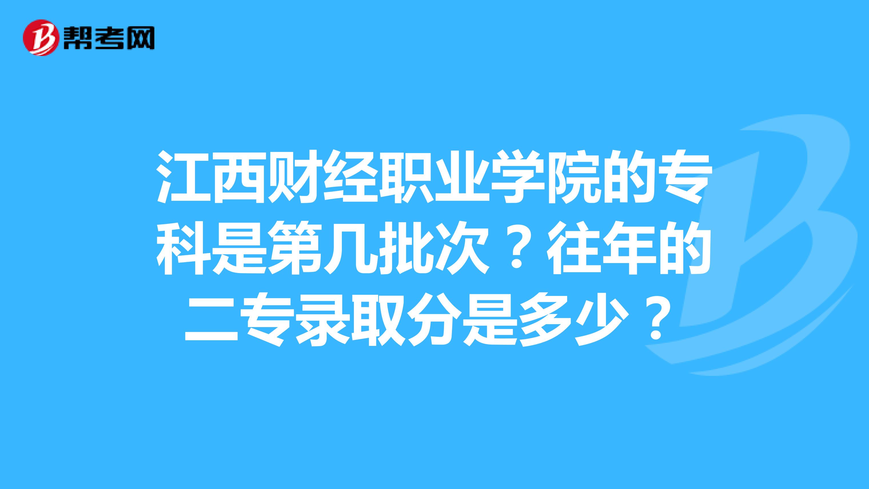 江西财经职业学院的专科是第几批次?往年的二专录取分是多少?