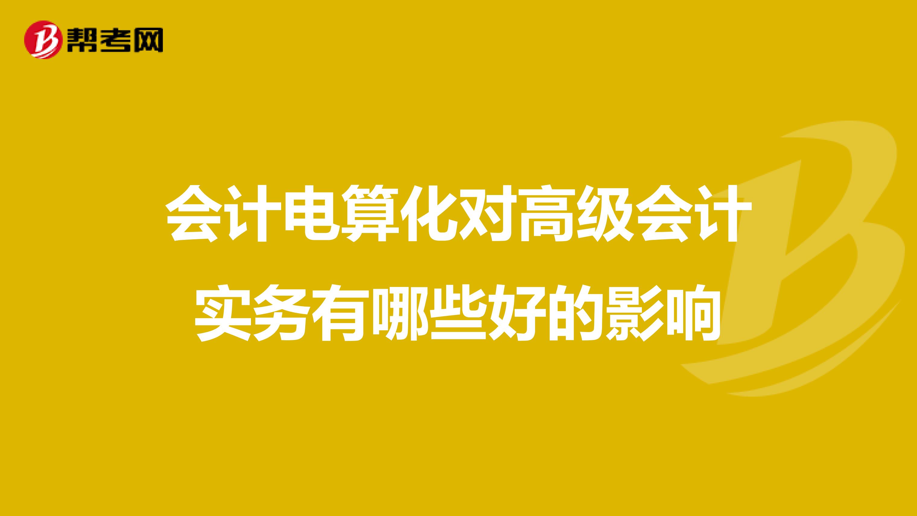 会计电算化对高级会计实务有哪些好的影响