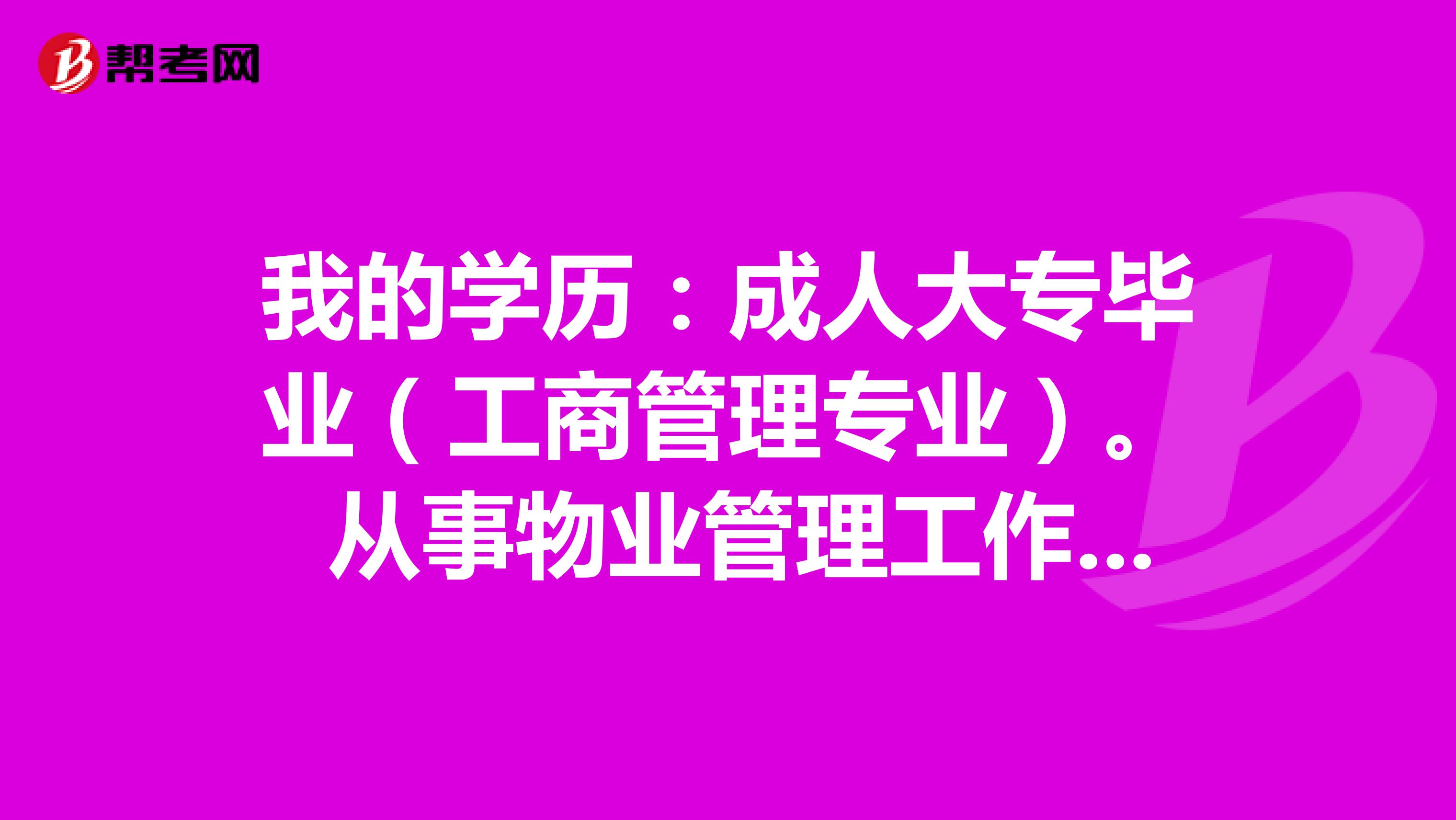 我的学历:成人大专毕业(工商管理专业)。 从事物业管理工作时间:12年 请问:可以报考物业管理师吗?