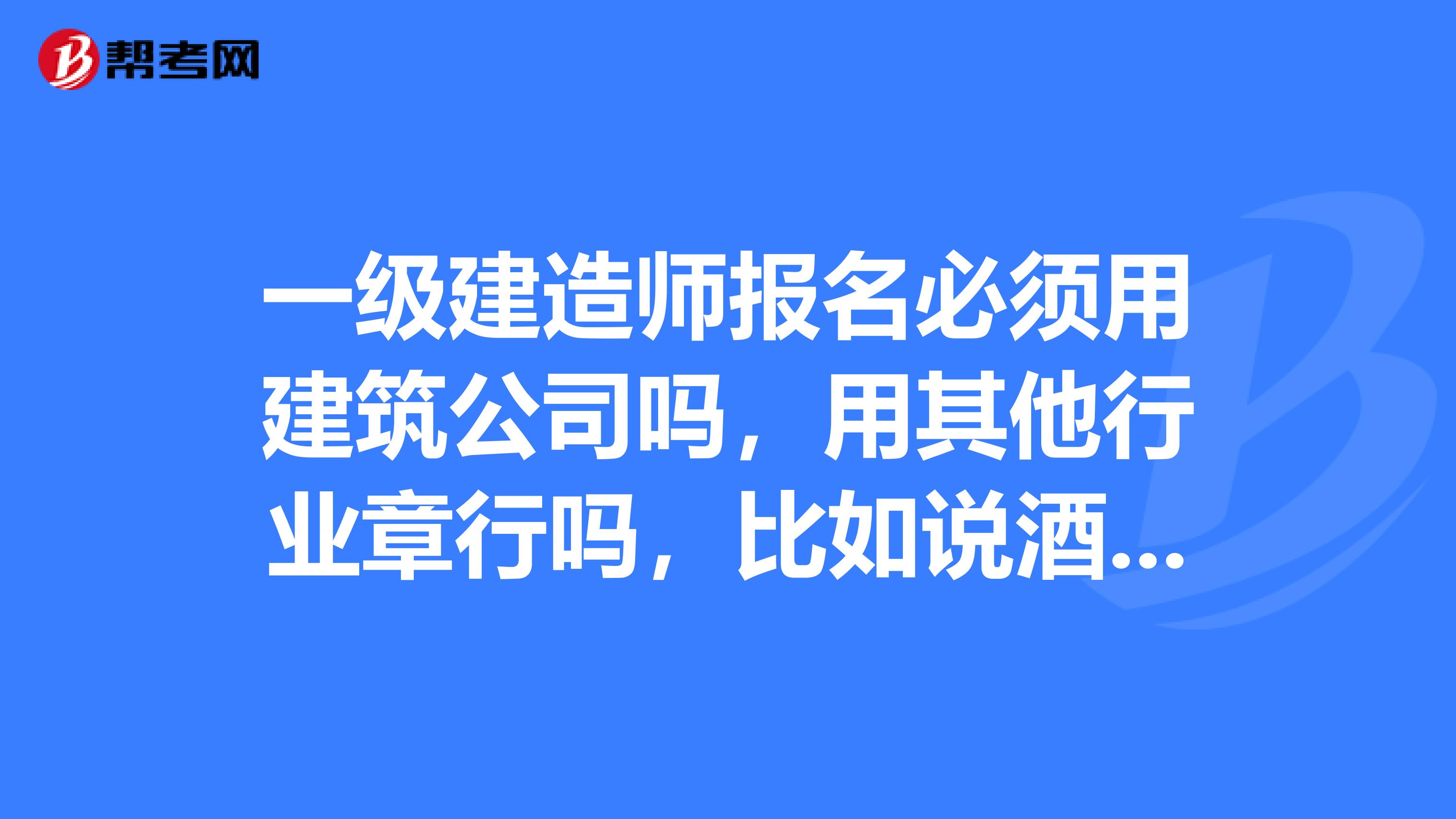 一级建造师报名必须用建筑公司吗，用其他行业章行吗，比如说酒店服务行业的钢厂的可以吗
