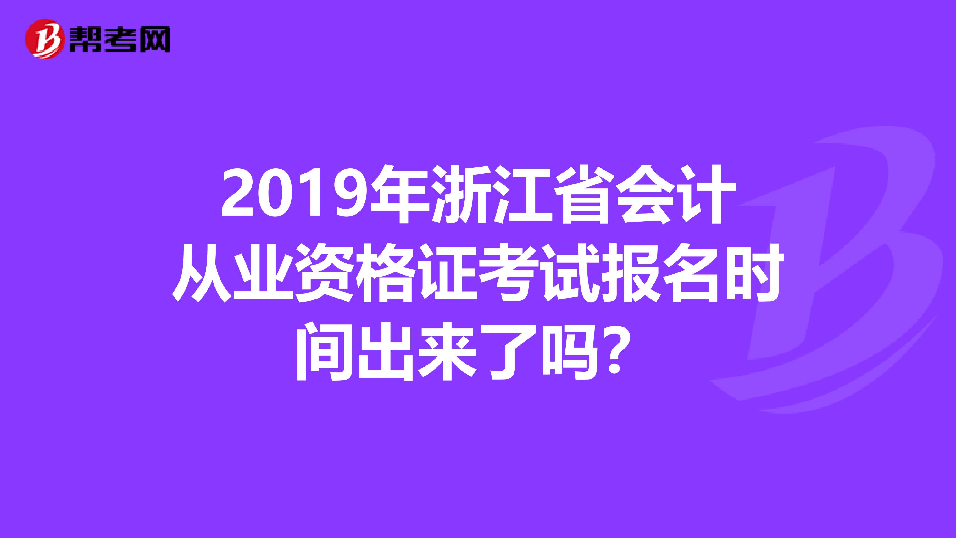 2019年浙江省会计从业资格证考试报名时间出来了吗?