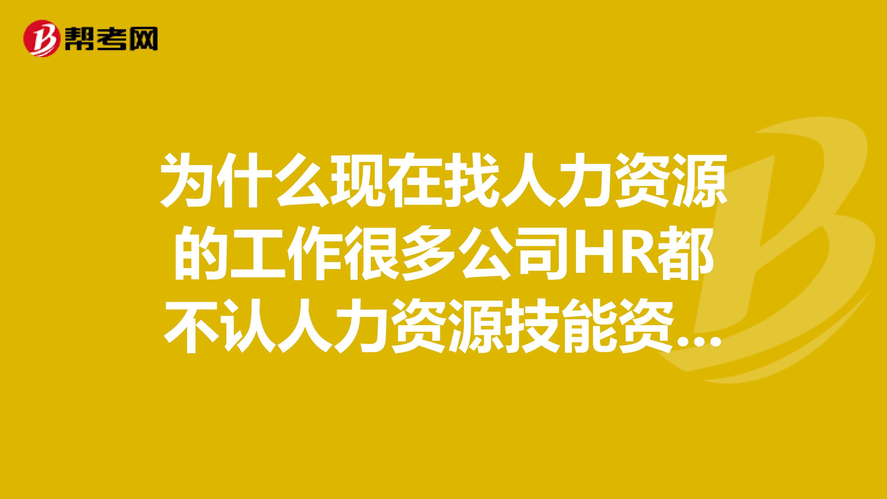 为什么现在找人力资源的工作很多公司HR都不认人力资源技能资格证书？