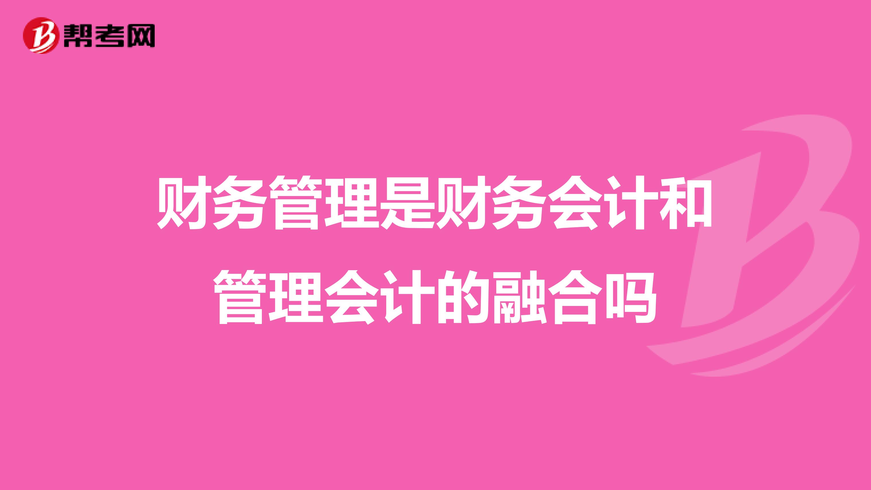 财务管理是财务会计和管理会计的融合吗