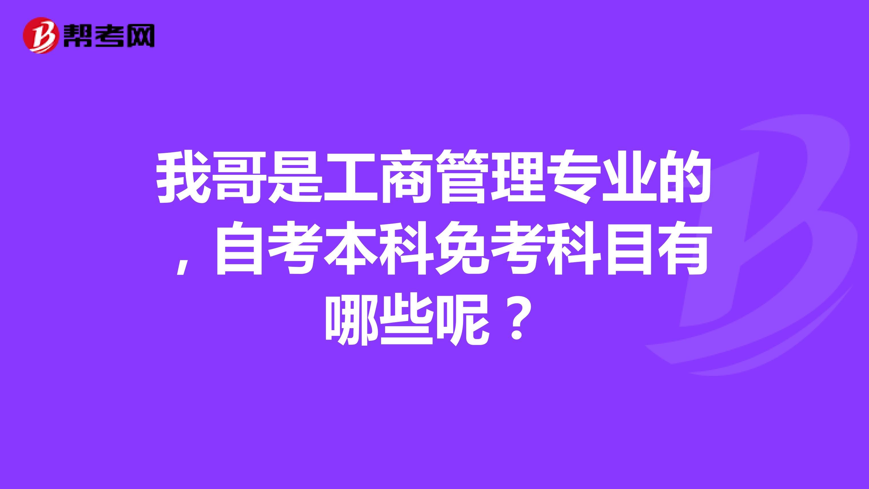 我哥是工商管理专业的，自考本科免考科目有哪些呢？