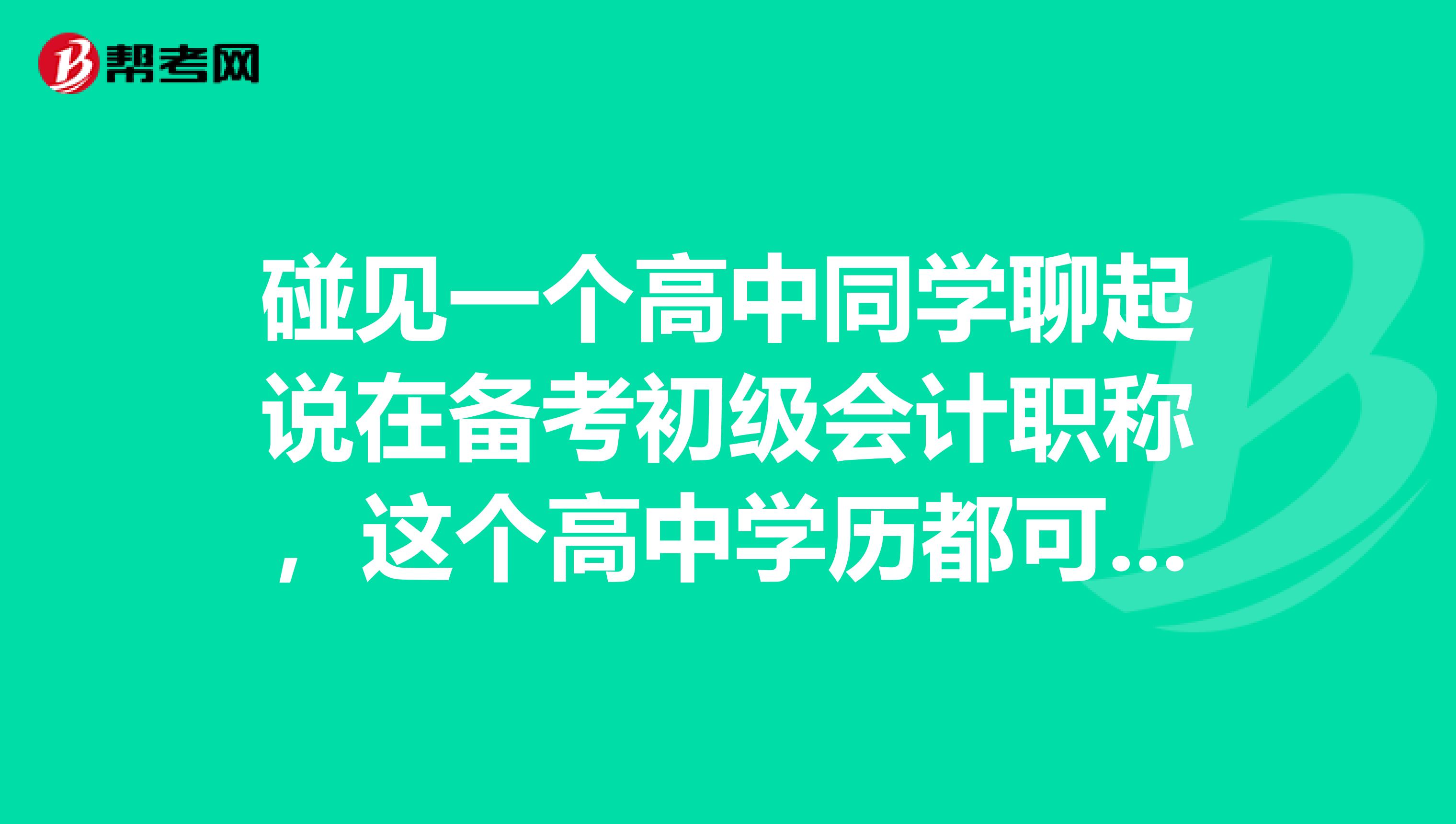 碰见一个高中同学聊起说在备考初级会计职称,这个高中学历都可以考吗?