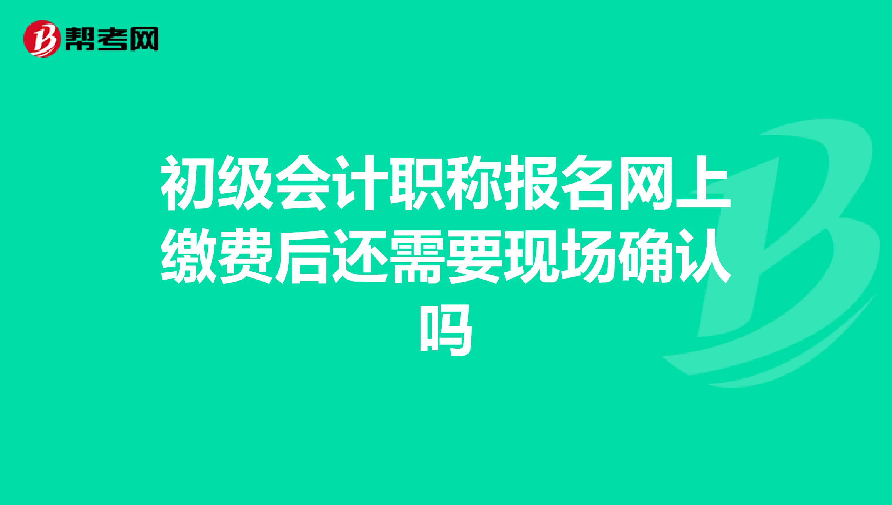 初级会计职称报名网上缴费后还需要现场确认吗