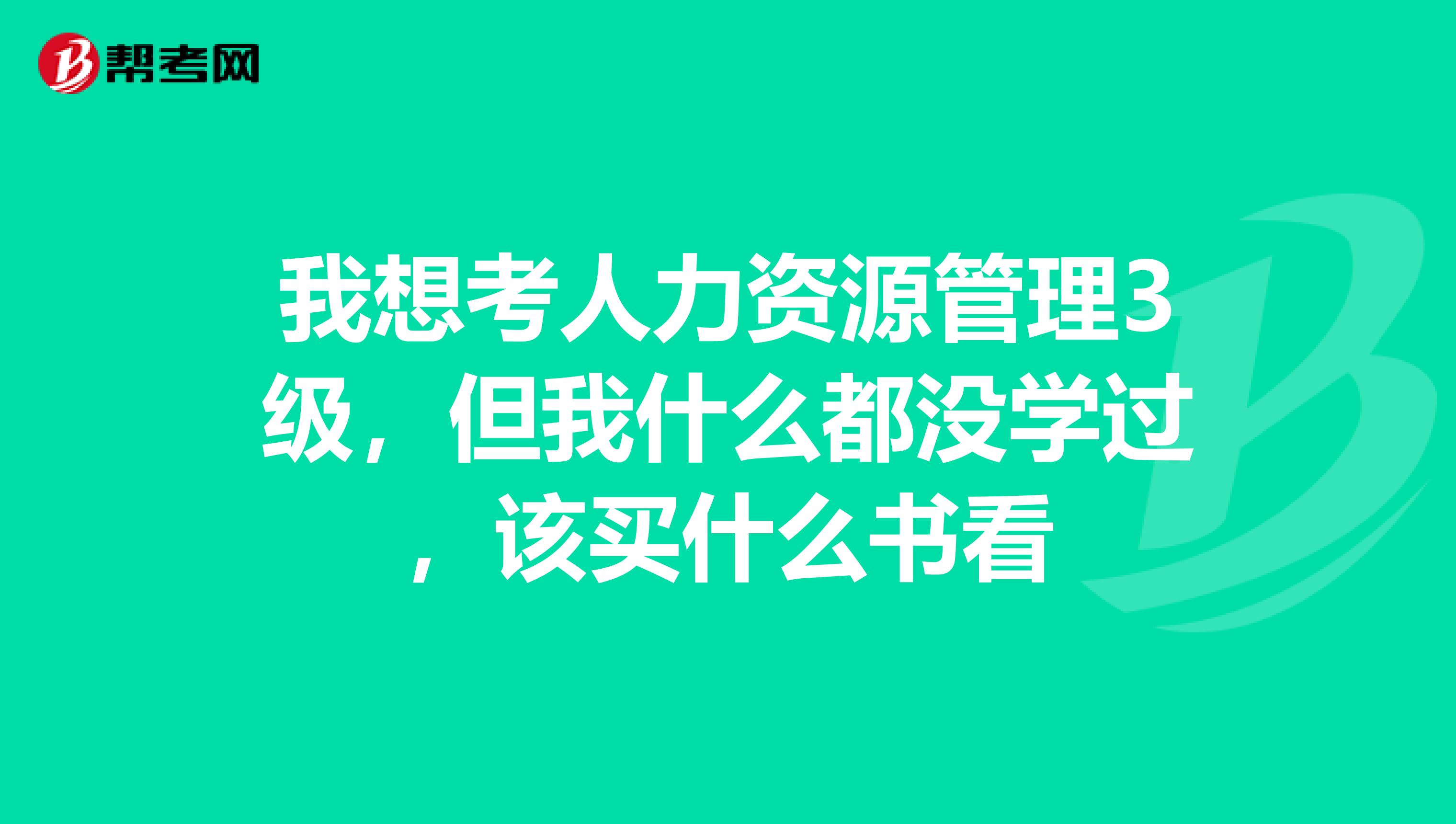 我想考人力资源管理3级，但我什么都没学过，该买什么书看