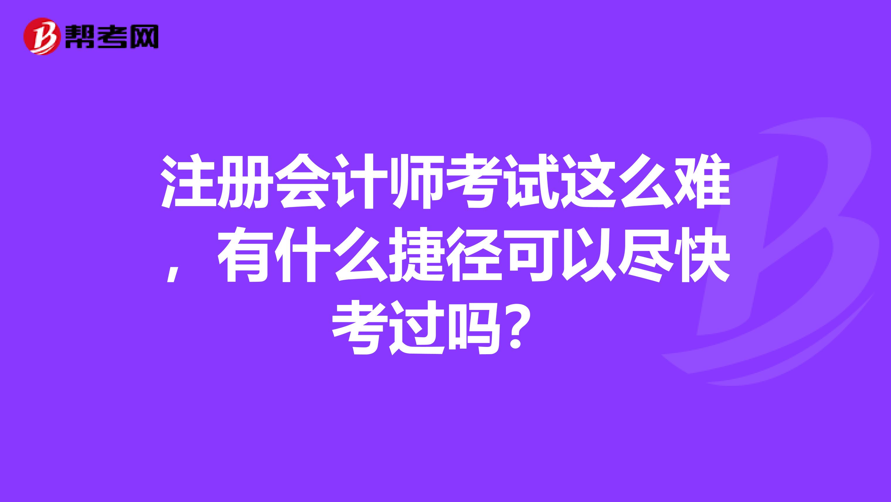 注册会计师考试这么难,有什么捷径可以尽快考过吗?