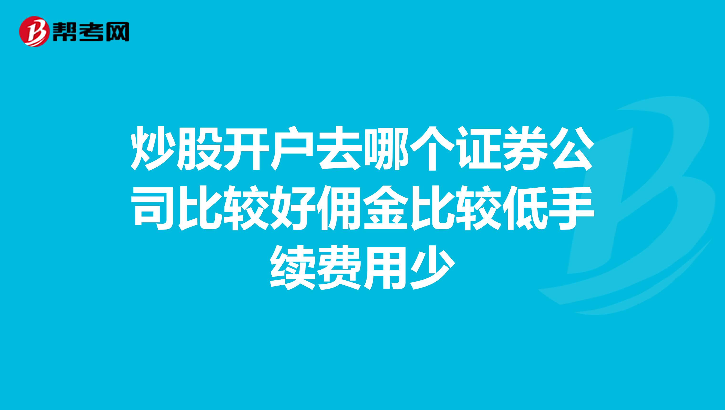 炒股开户去哪个证券公司比较好佣金比较低手续费用少