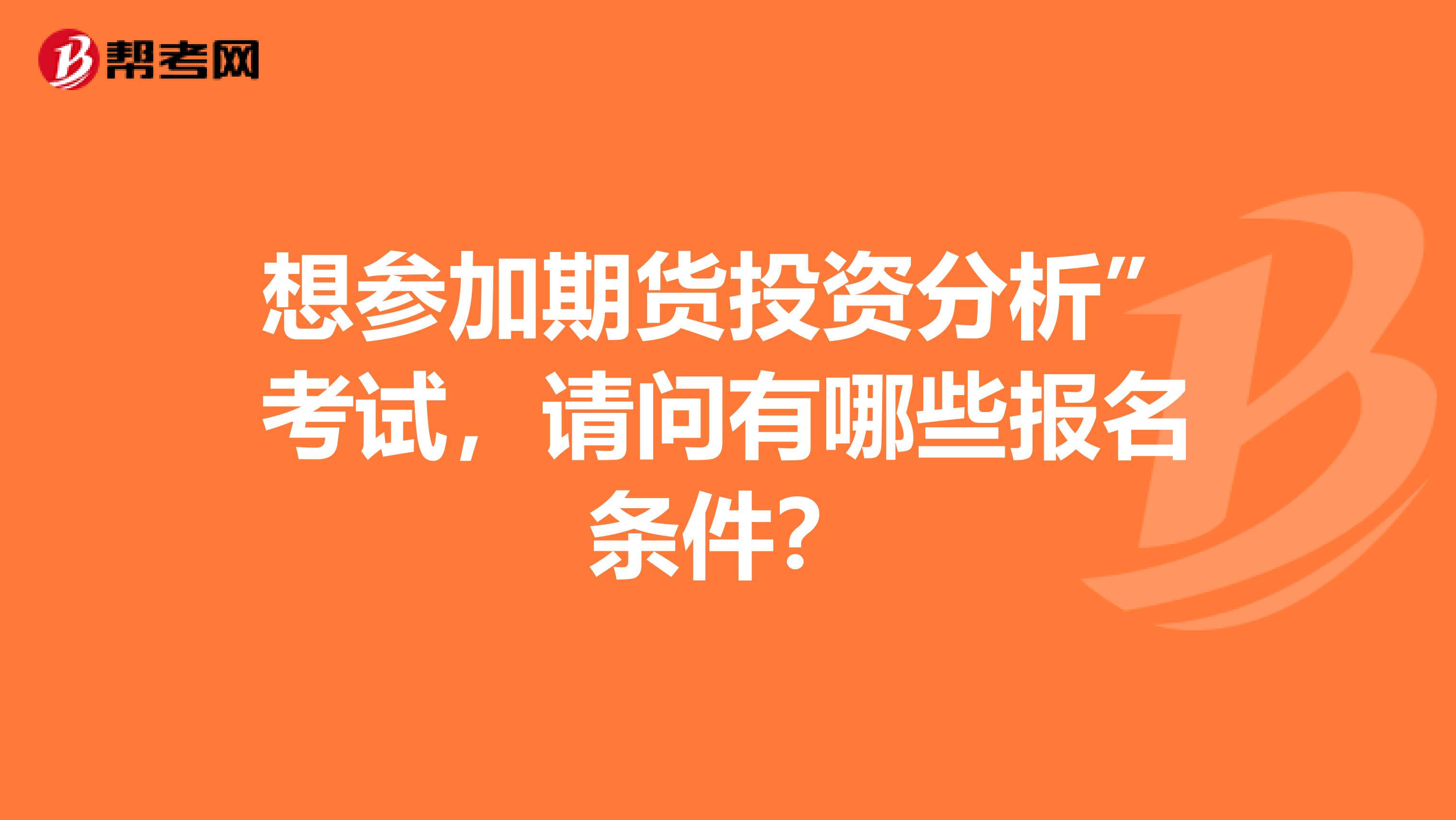 想参加期货投资分析”考试,请问有哪些报名条件?