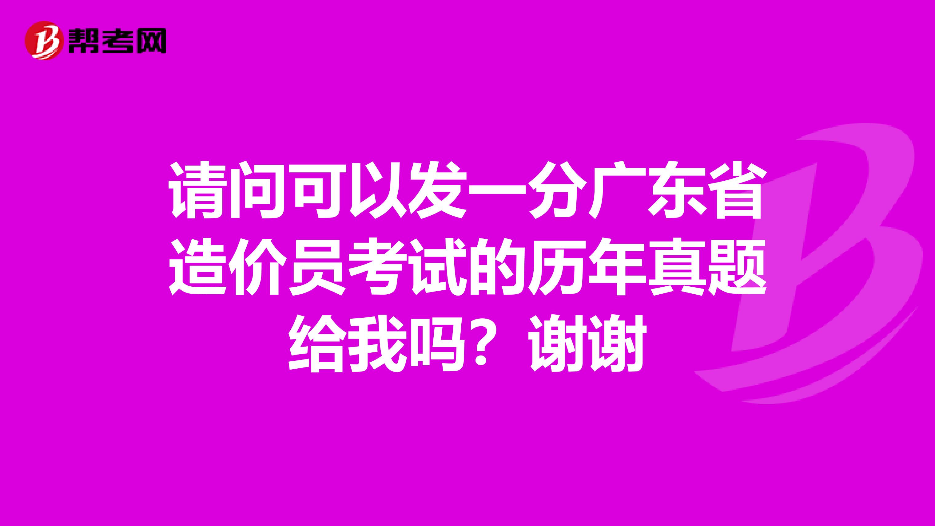 请问可以发一分广东省造价员考试的历年真题给我吗？谢谢