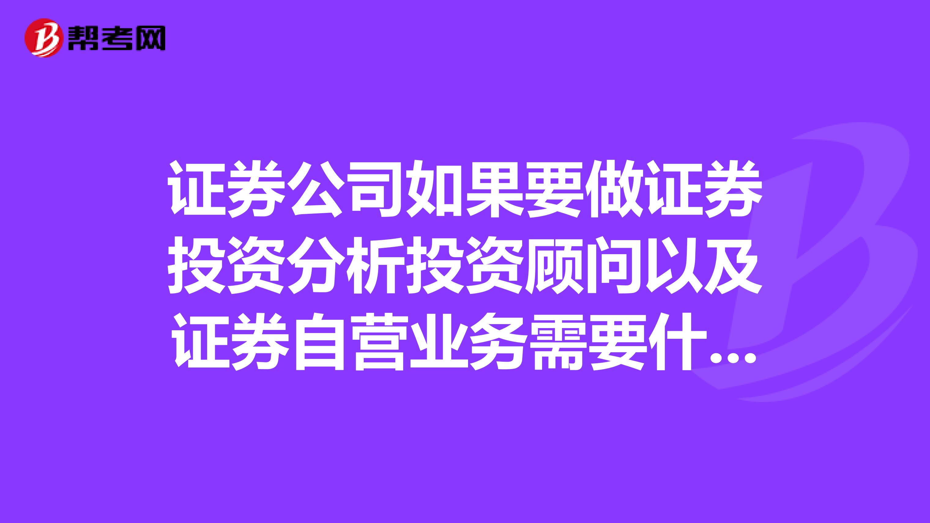 证券公司如果要做证券投资分析投资顾问以及证券自营业务需要什么条件?如果是在职研究生行吗?