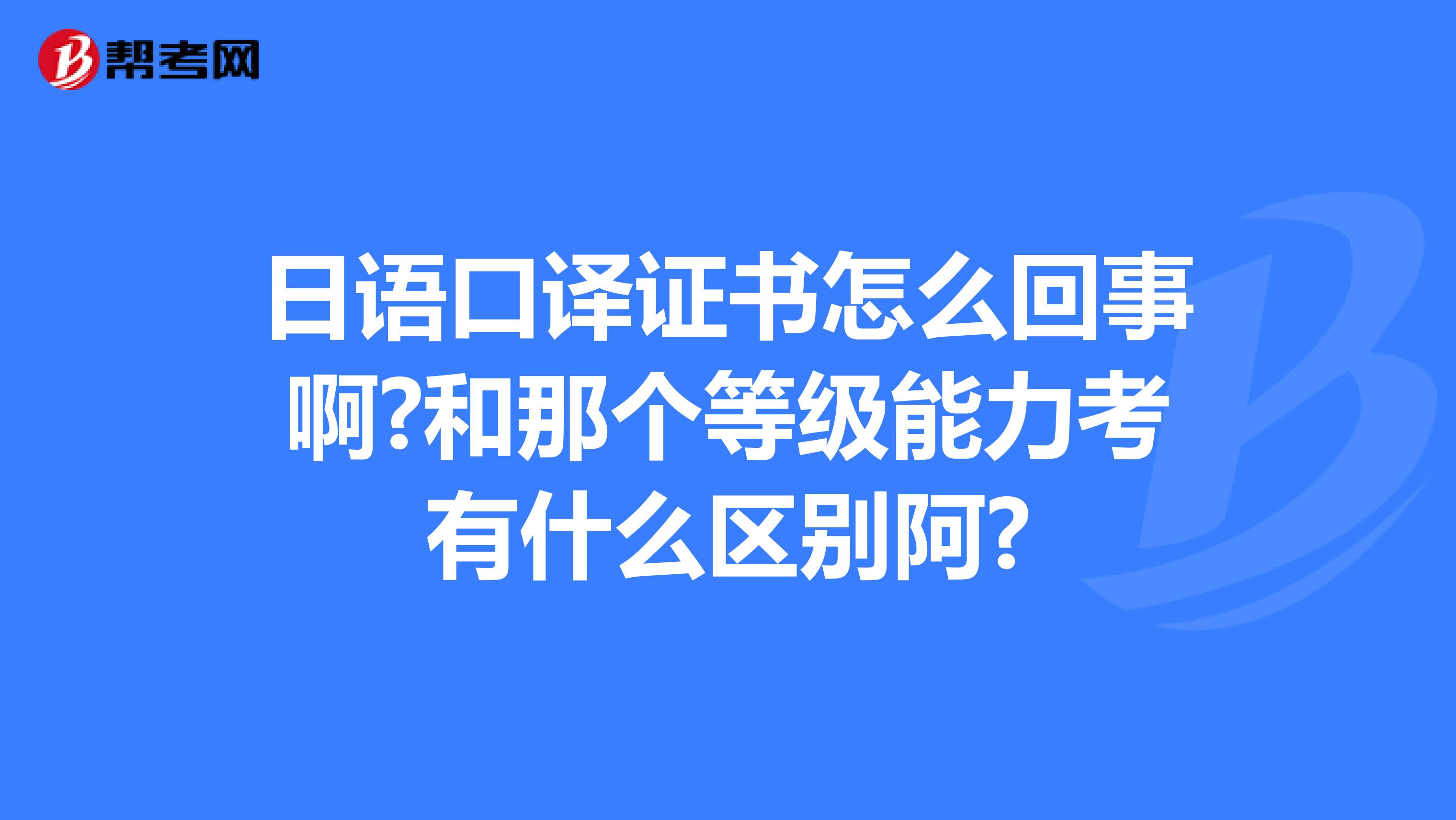 日语口译证书怎么回事啊?和那个等级能力考有什么区别阿?