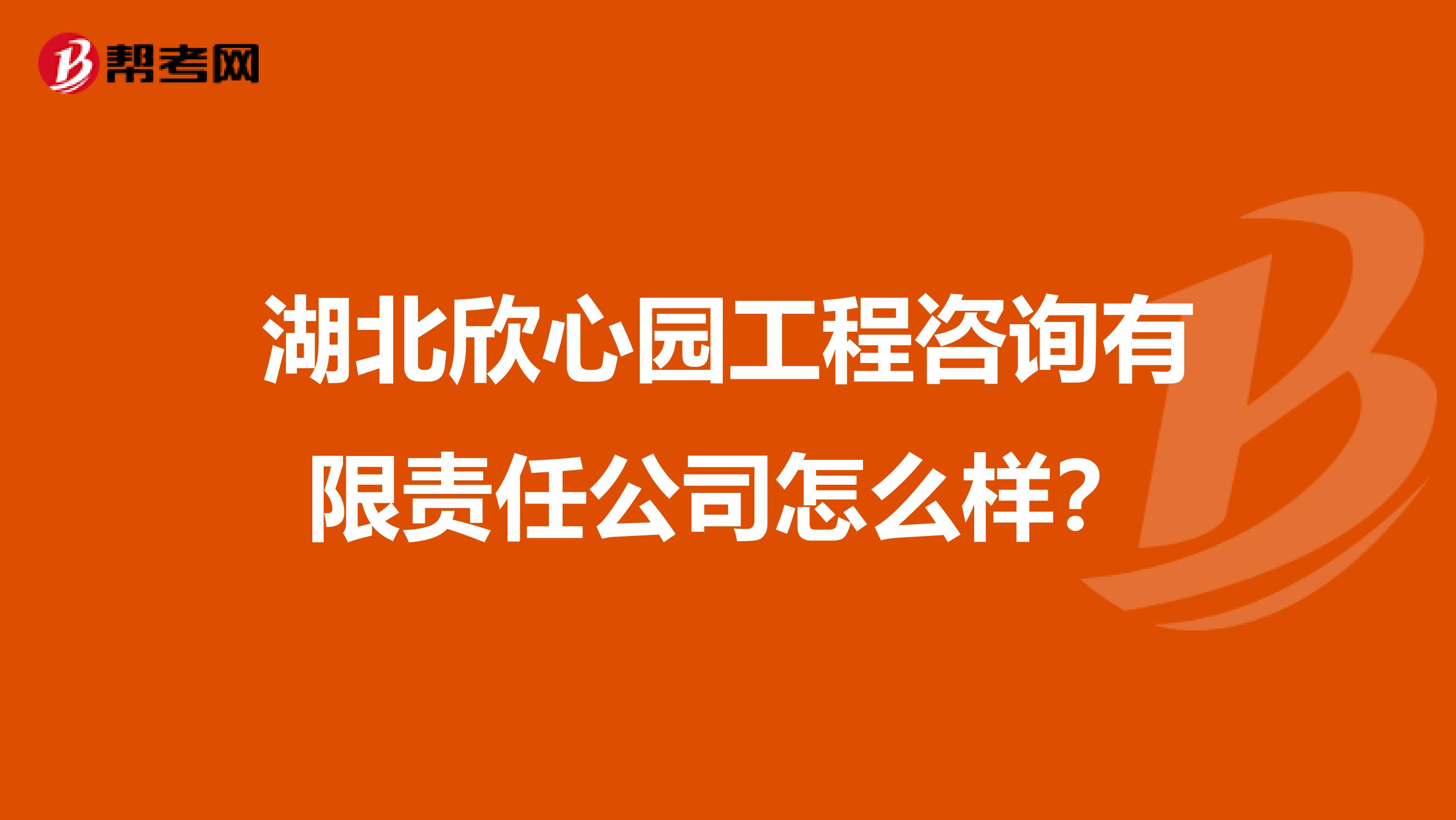 湖北欣心园工程咨询有限责任公司怎么样?