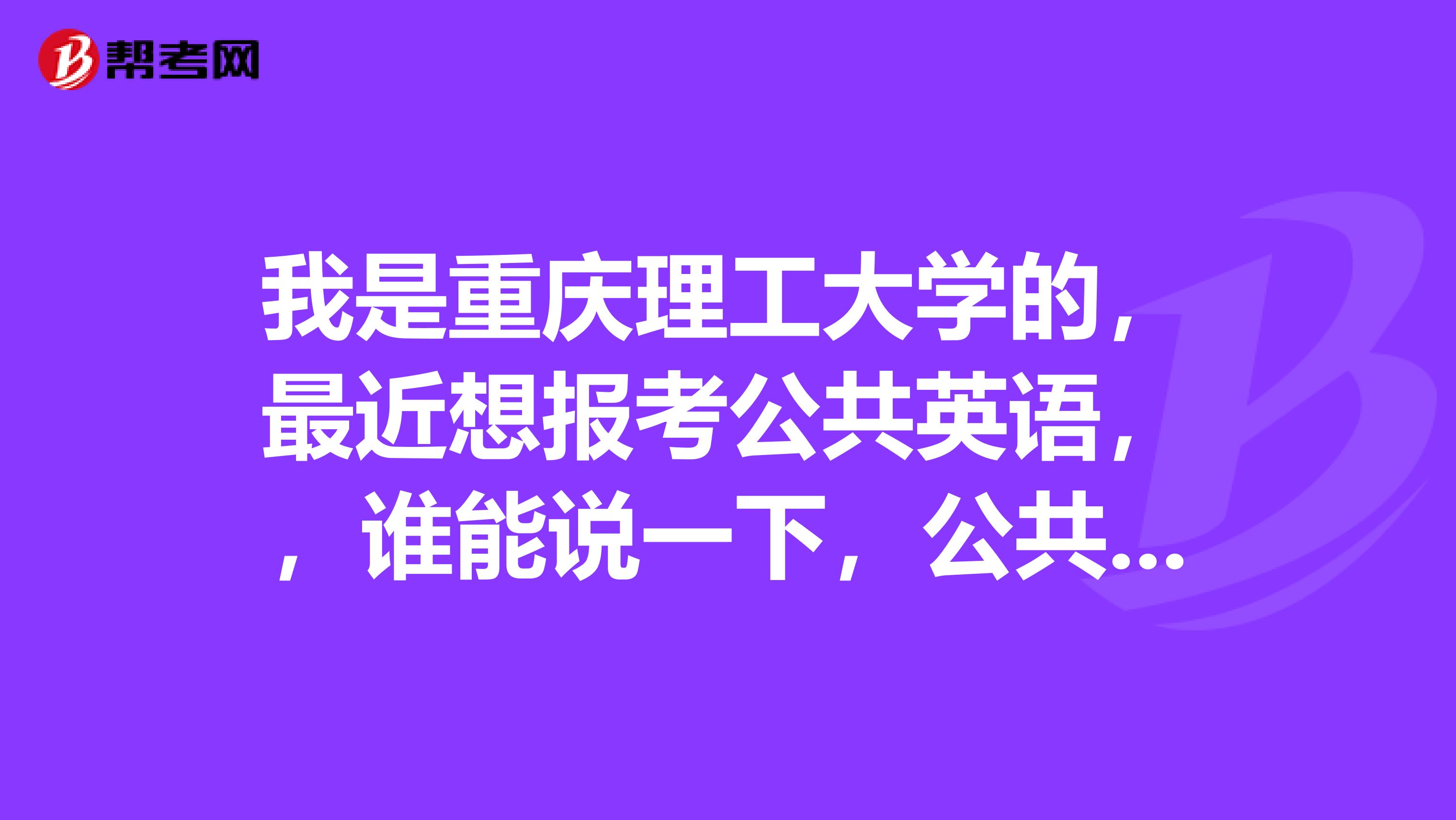 我是重庆理工大学的,最近想报考公共英语,,谁能说一下,公共英语都有哪些好的学习方法