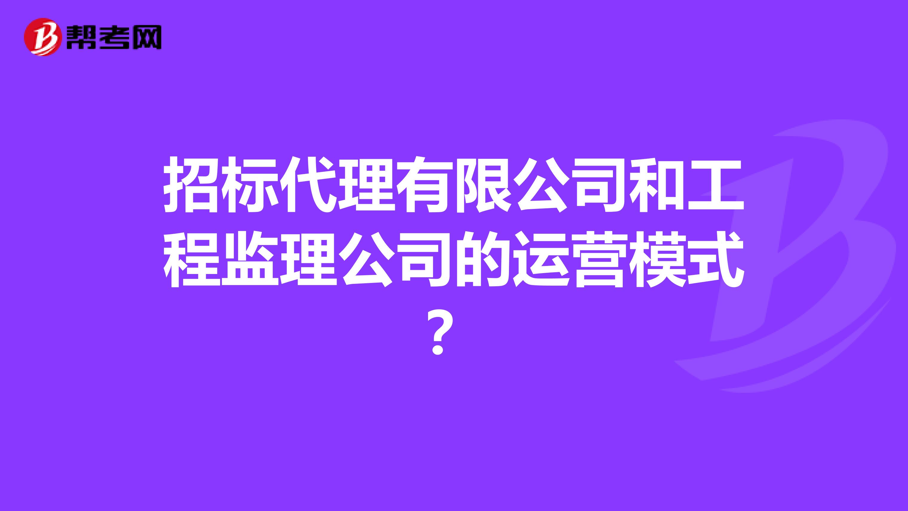 招标代理有限公司和工程监理公司的运营模式？