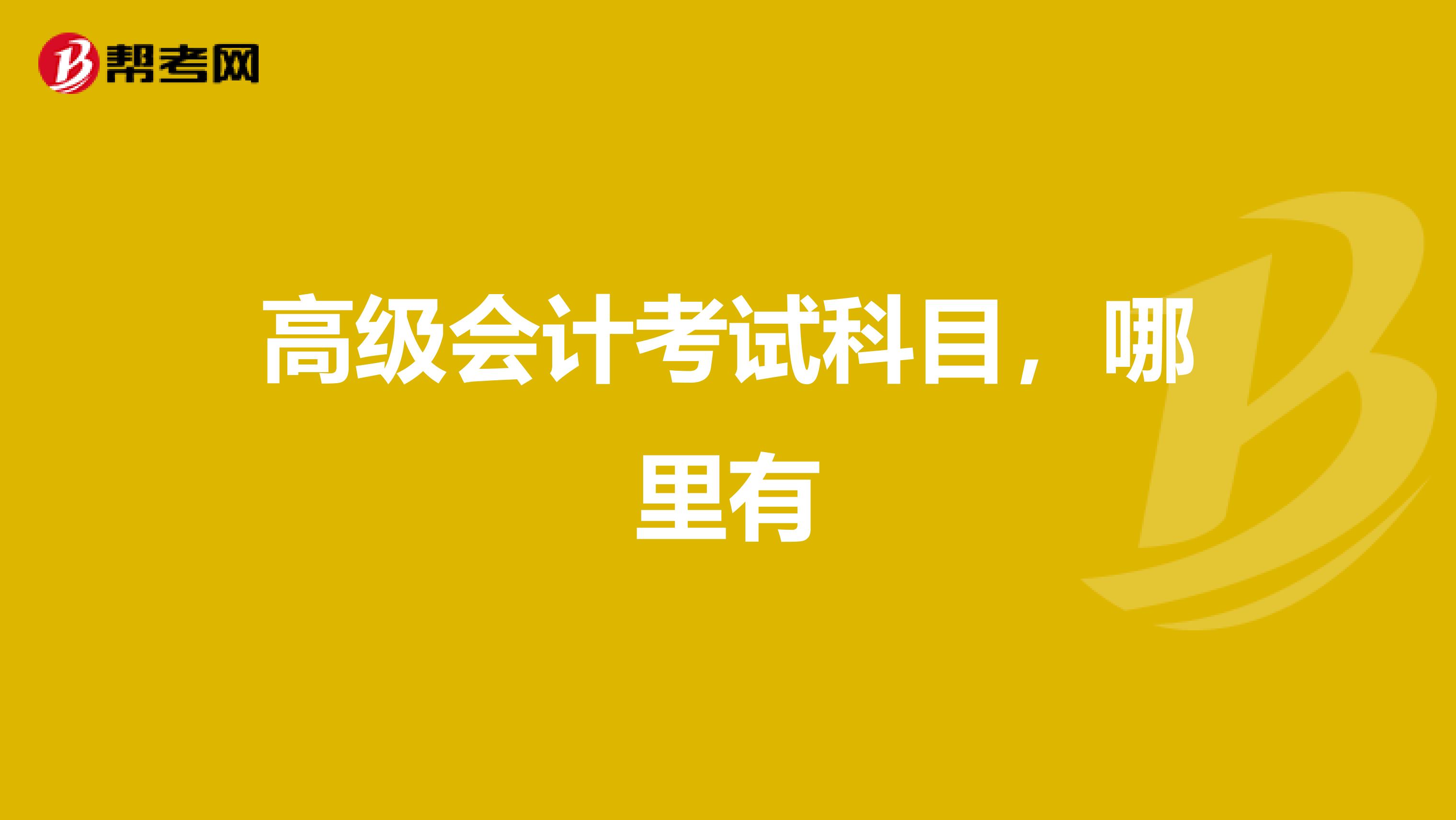 高级会计考试科目,哪里有