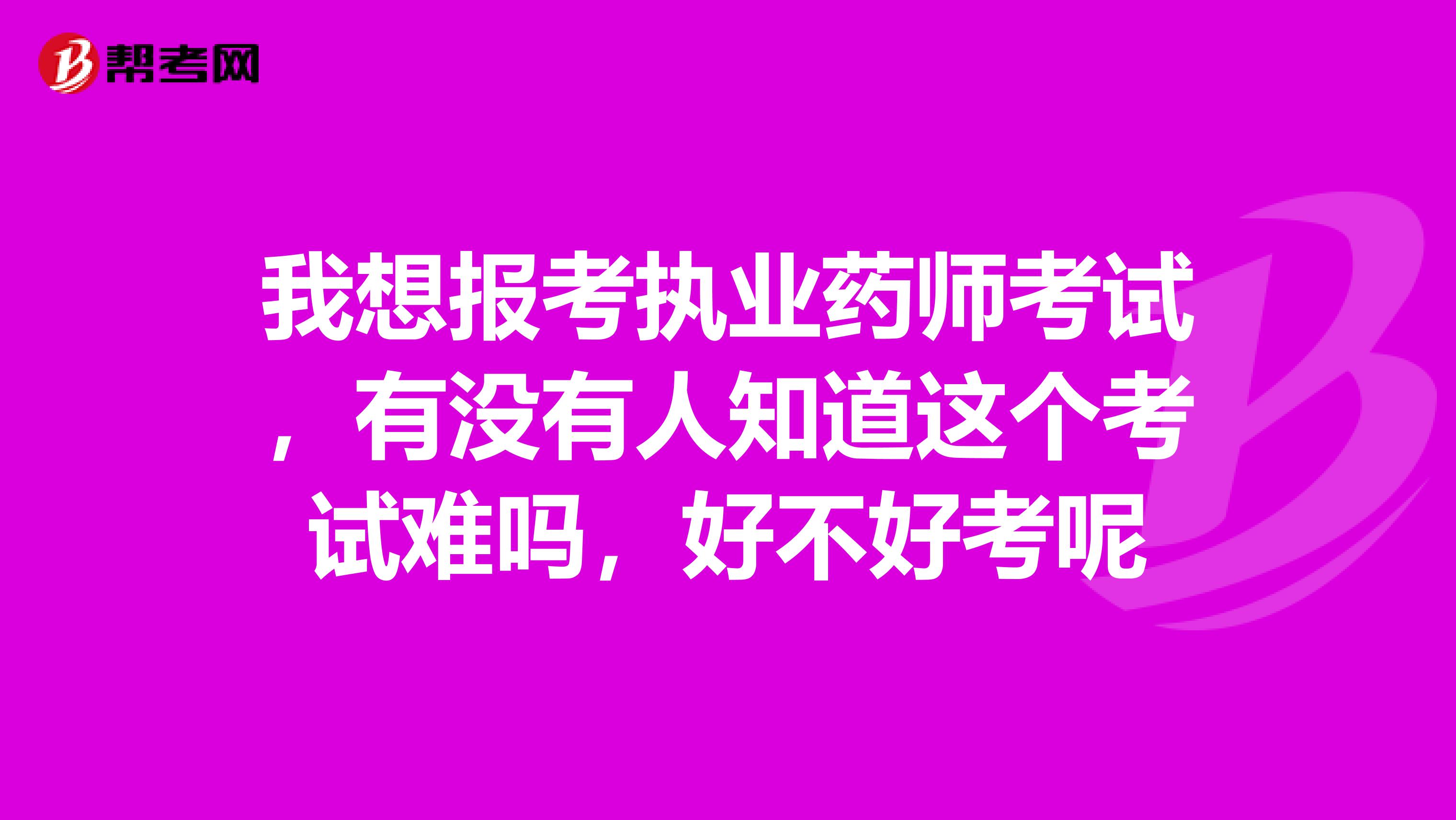 我想报考执业药师考试，有没有人知道这个考试难吗，好不好考呢