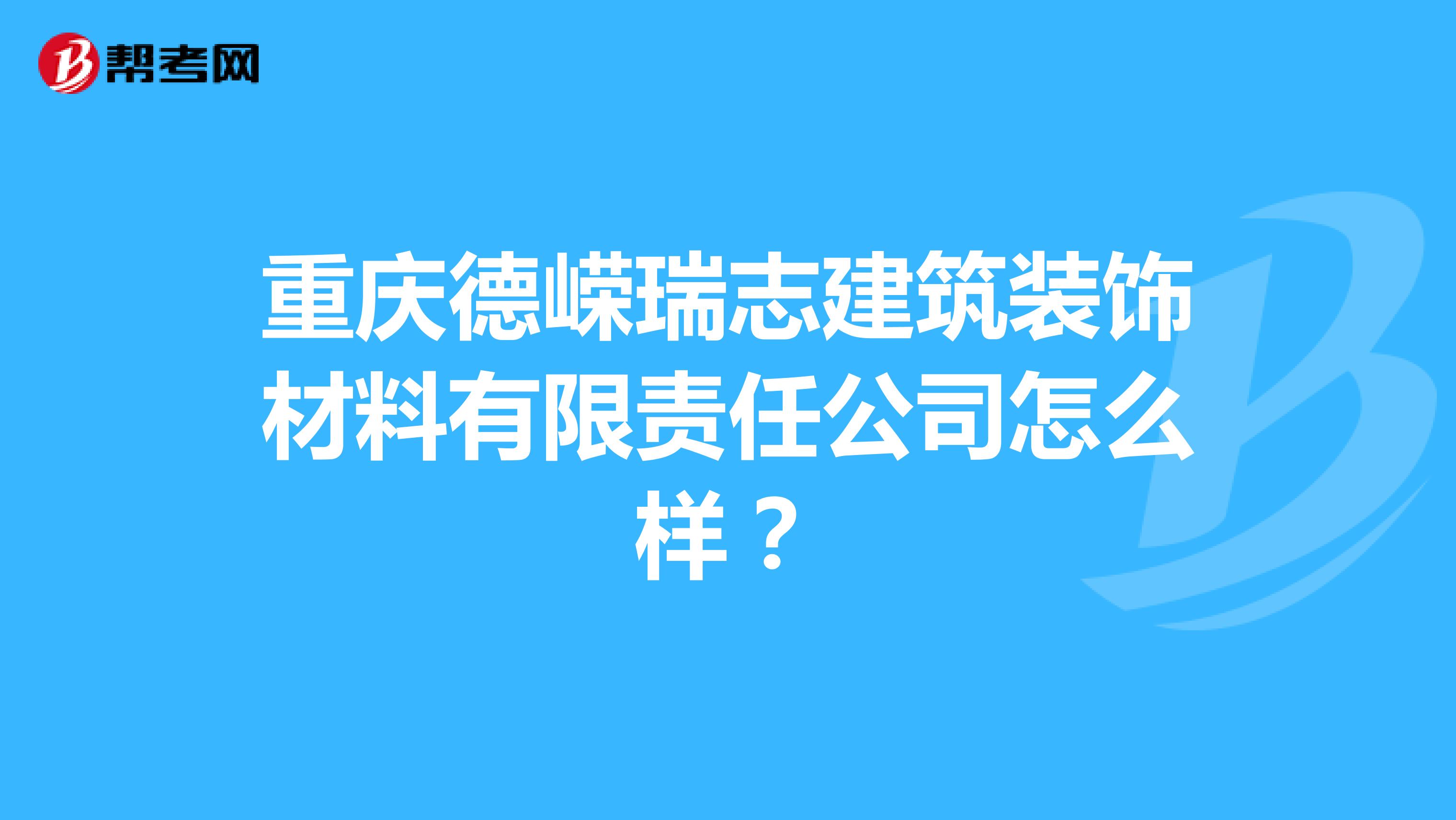 重庆德嵘瑞志建筑装饰材料有限责任公司怎么样？