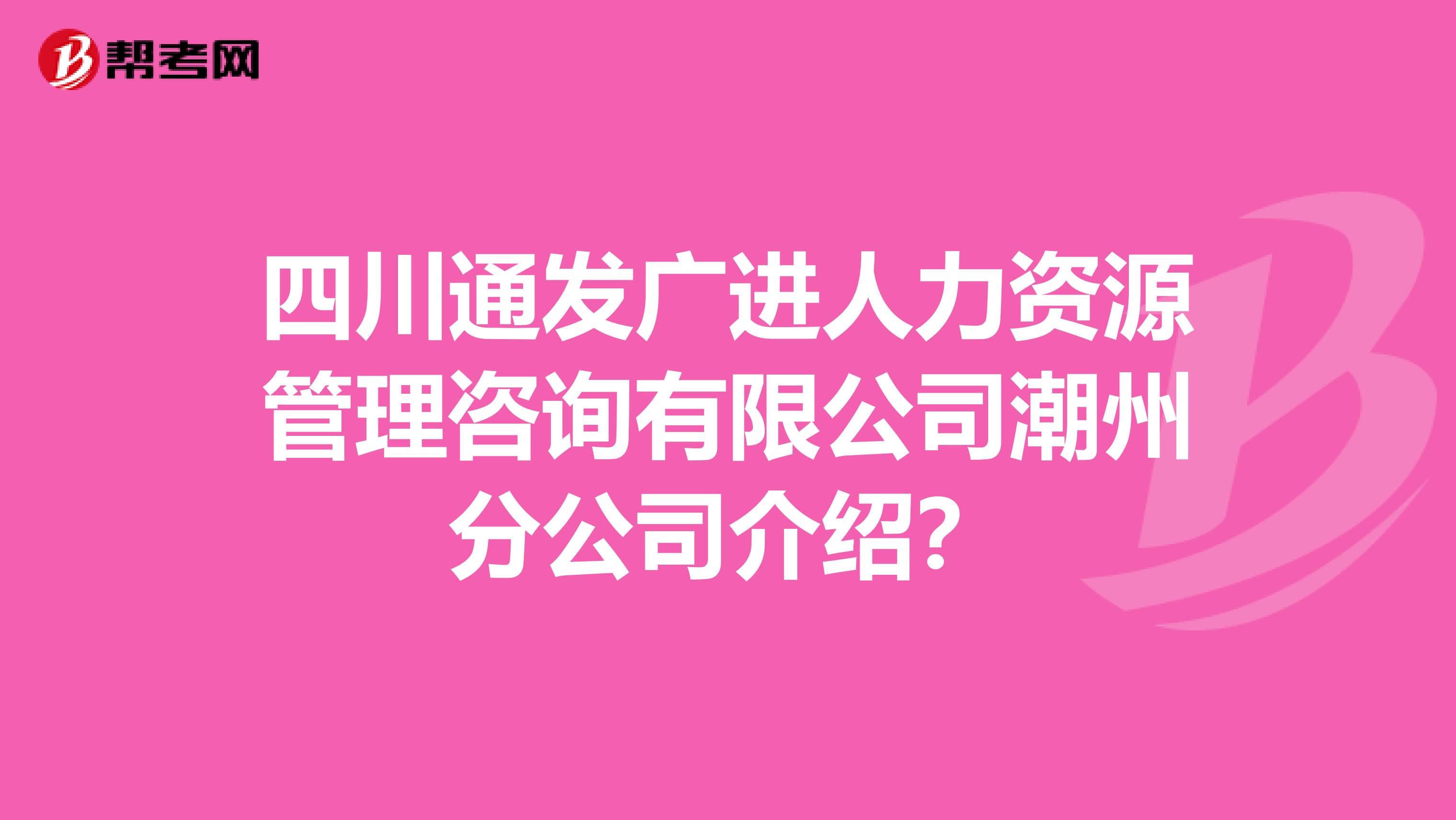 四川通发广进人力资源管理咨询有限公司潮州分公司介绍?