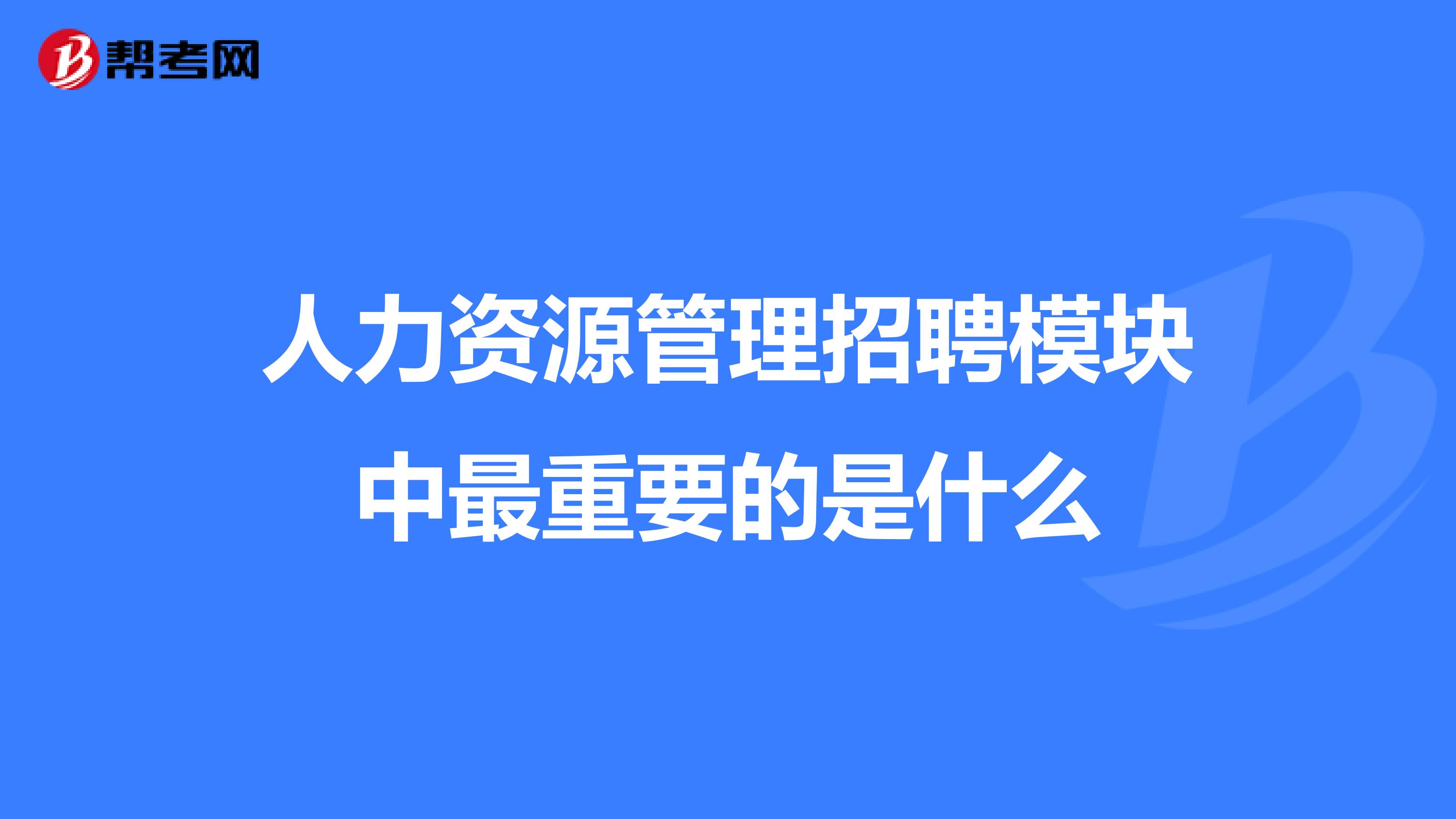 人力資源管理招聘模塊中最重要的是什么