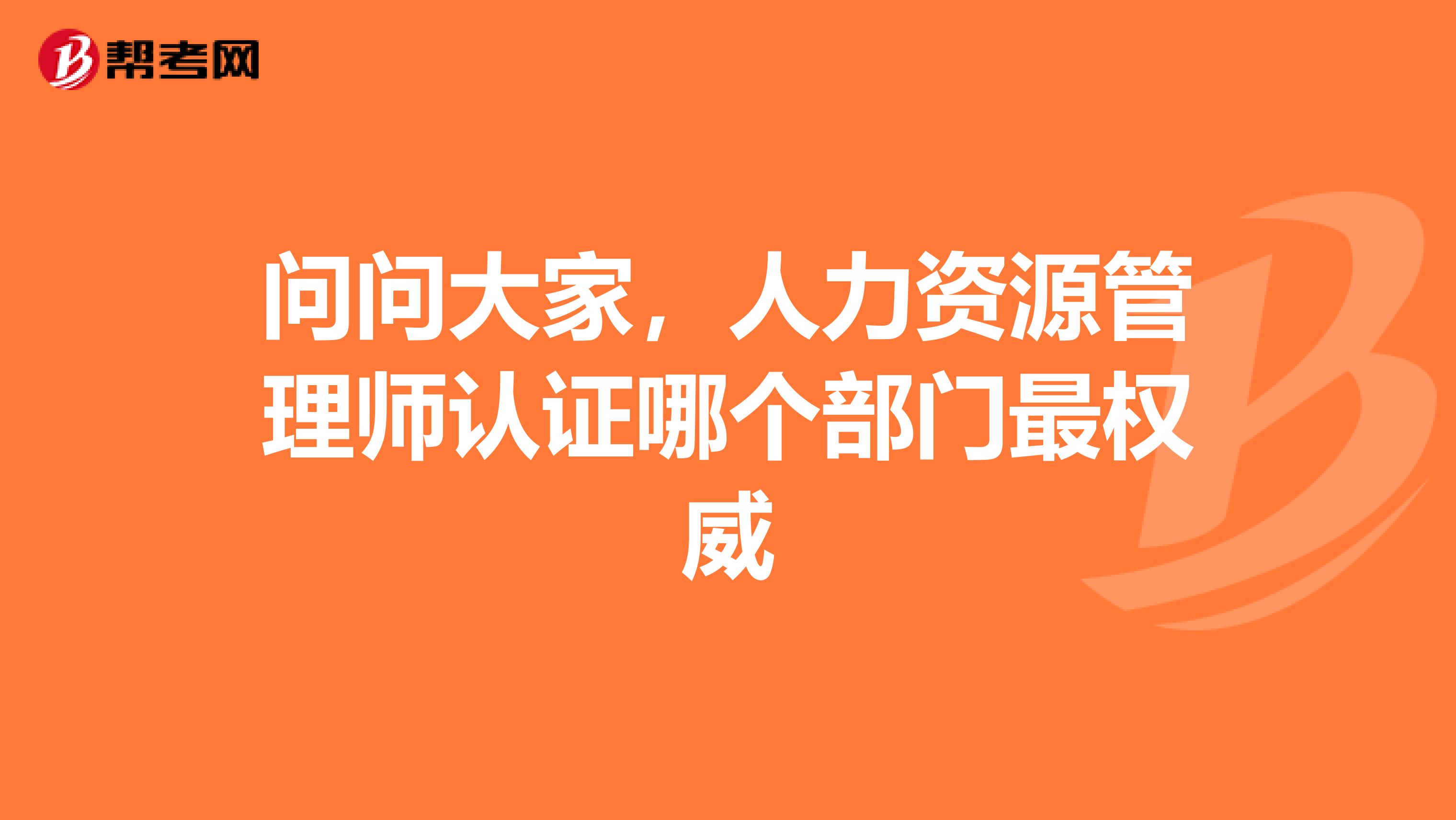 问问大家，人力资源管理师认证哪个部门最权威