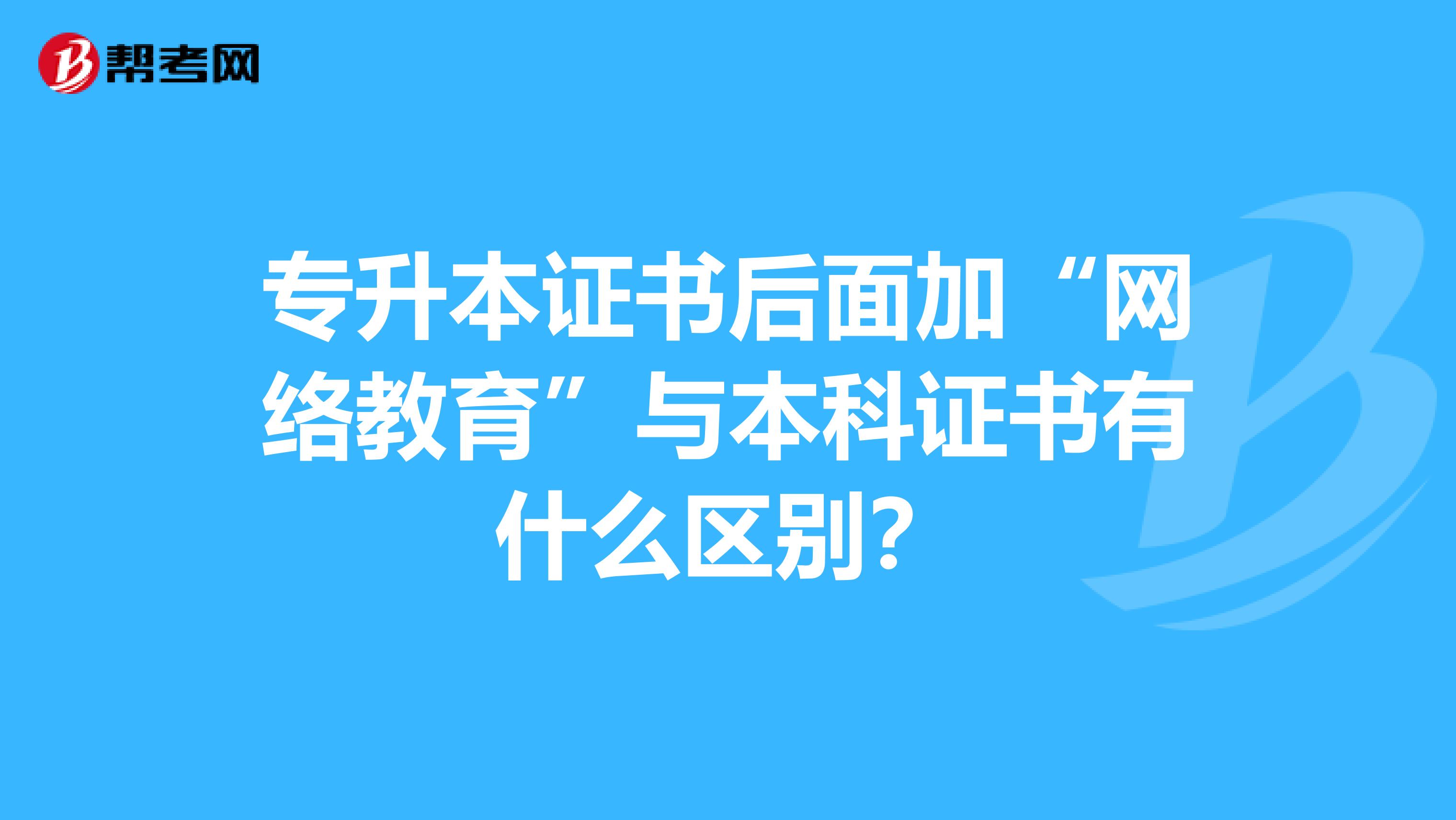 专升本证书后面加“网络教育”与本科证书有什么区别？
