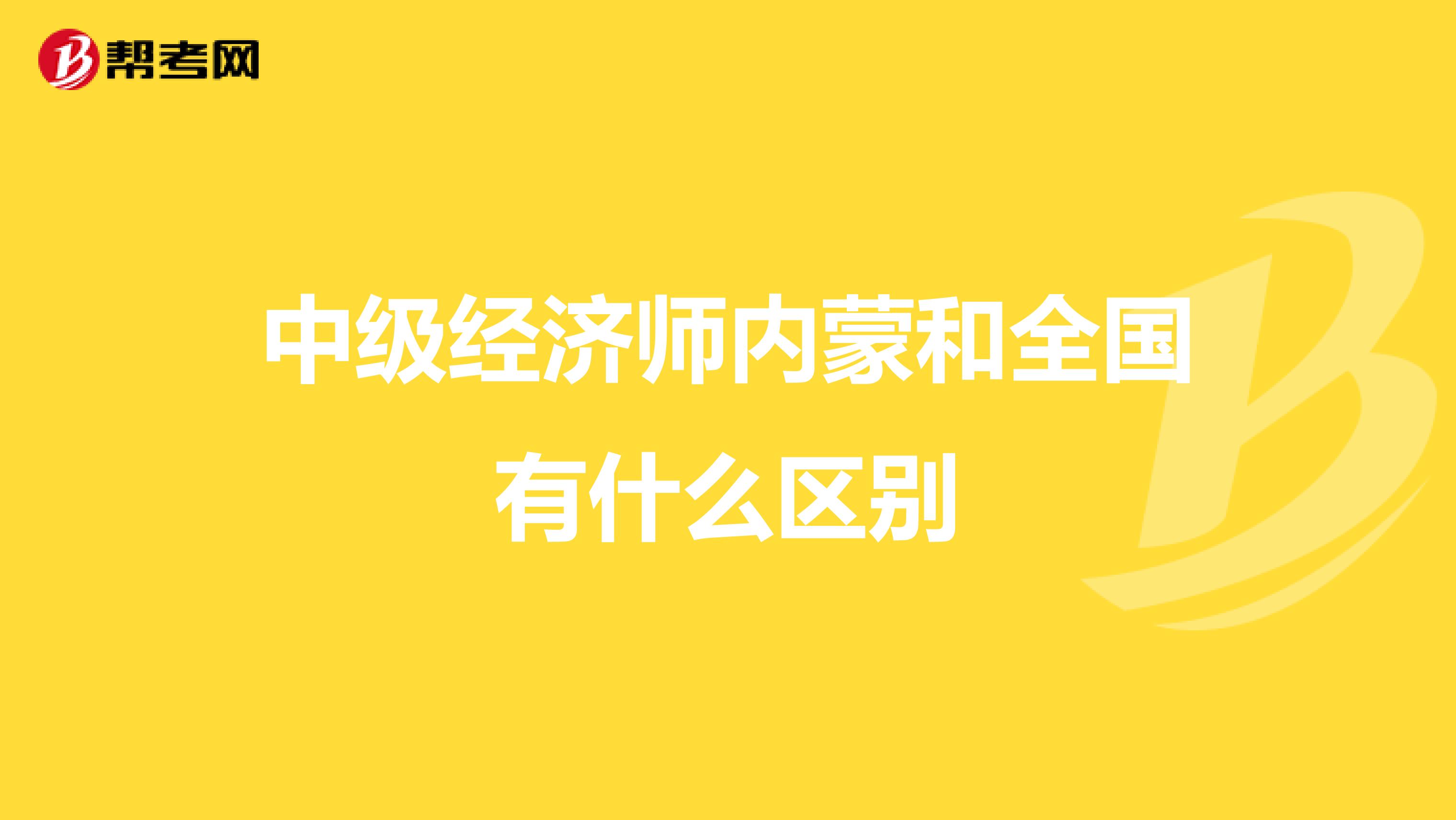 中级经济师内蒙和全国有什么区别