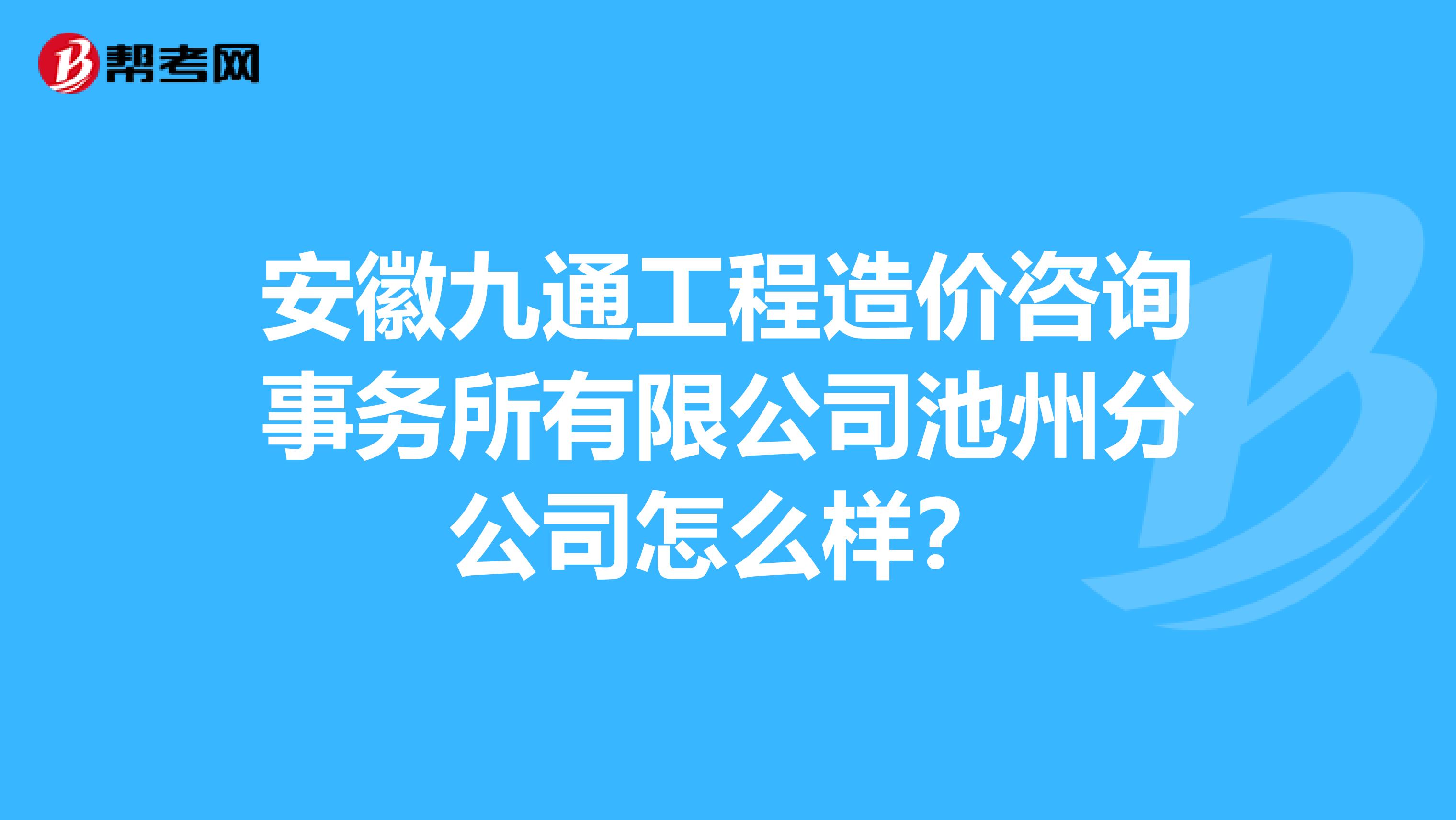安徽九通工程造价咨询事务所有限公司池州分公司怎么样？