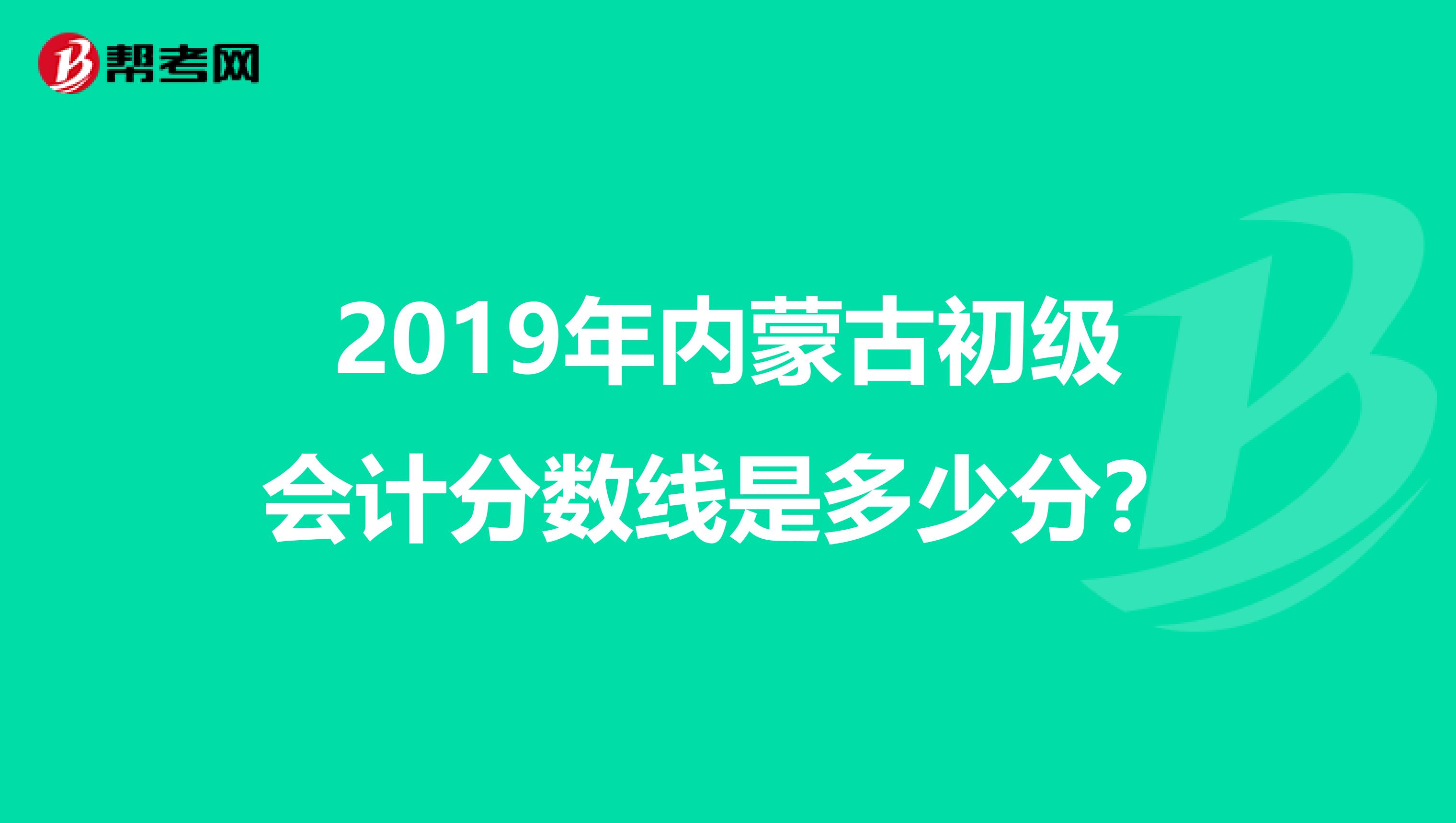 2019年内蒙古初级会计分数线是多少分？