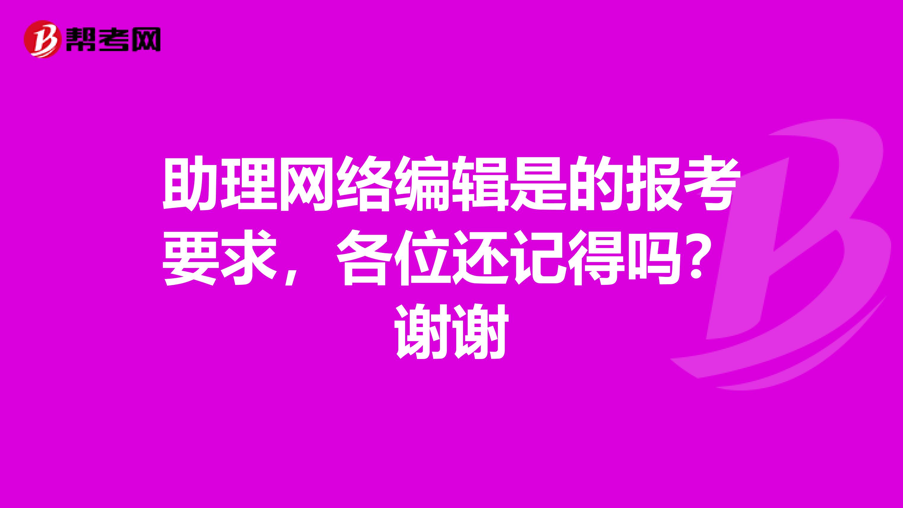 助理网络编辑是的报考要求,各位还记得吗?谢谢